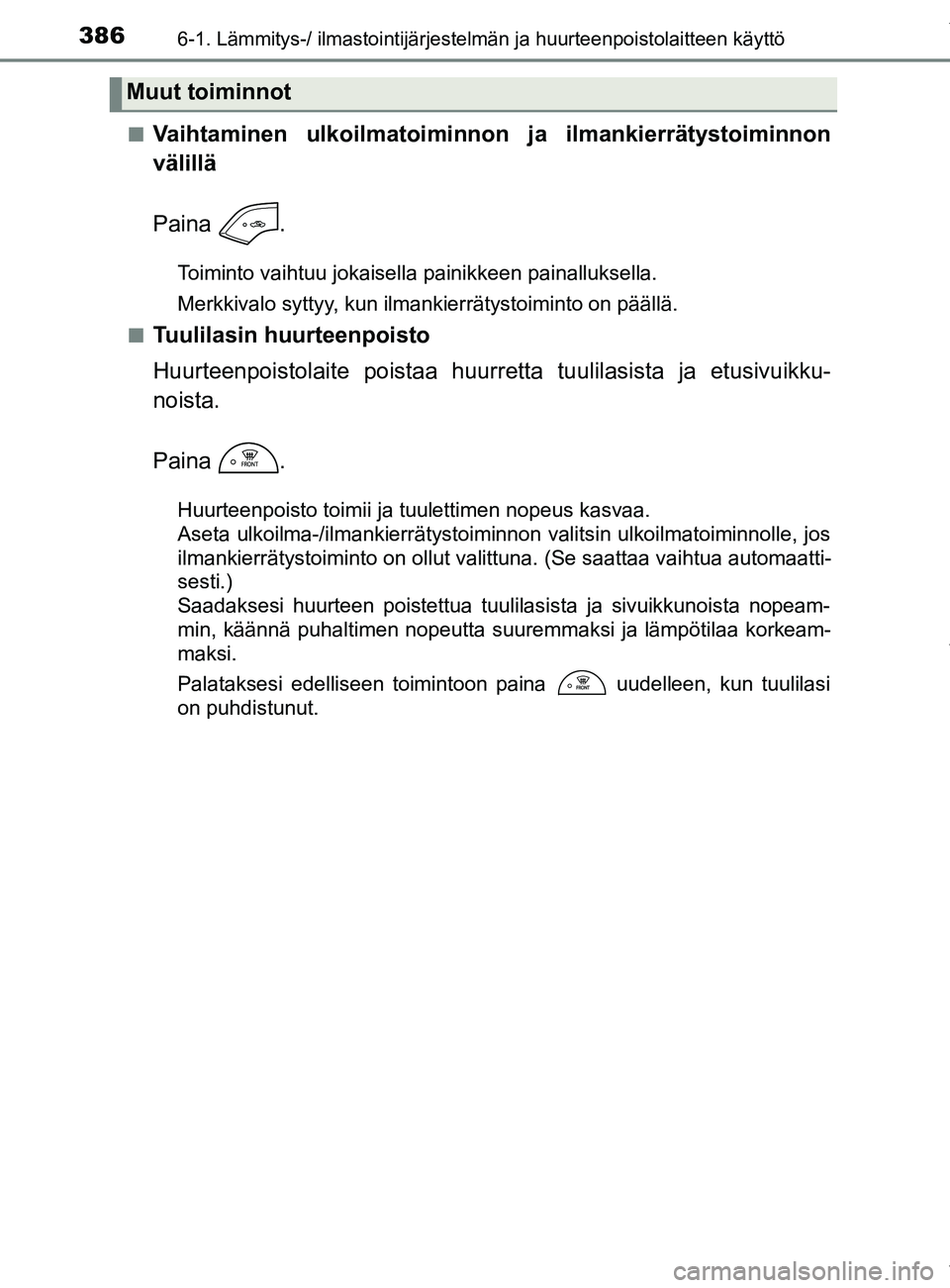 TOYOTA YARIS 2020  Omistajan Käsikirja (in Finnish) 3866-1. Lämmitys-/ ilmastointijärjestelmän ja huurteenpoistolaitteen käyttö
YARIS_F_OM_Europe_OM52A54FIn
Vaihtaminen ulkoilmatoiminnon ja ilmankierrätystoiminnon
välillä
Paina .
Toiminto vaiht