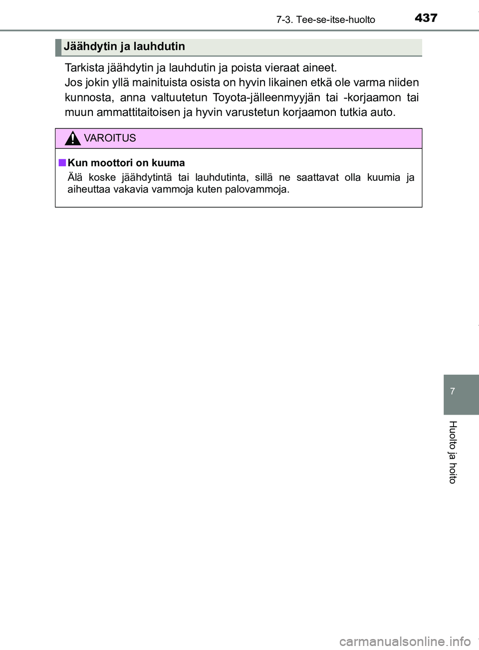TOYOTA YARIS 2020  Omistajan Käsikirja (in Finnish) 4377-3. Tee-se-itse-huolto
7
Huolto ja hoito
YARIS_F_OM_Europe_OM52A54FI
Tarkista jäähdytin ja lauhdutin ja poista vieraat aineet.
Jos jokin yllä mainituista osista on hyvin likainen etkä ole varm