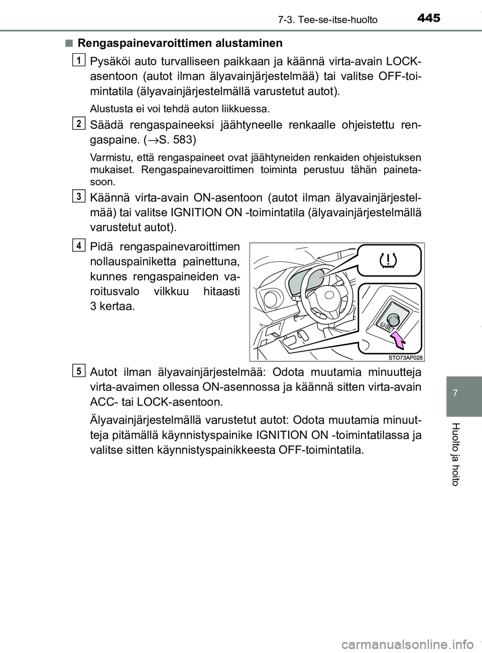 TOYOTA YARIS 2020  Omistajan Käsikirja (in Finnish) 4457-3. Tee-se-itse-huolto
7
Huolto ja hoito
YARIS_F_OM_Europe_OM52A54FIn
Rengaspainevaroittimen alustaminen
Pysäköi auto turvalliseen paikk aan ja käännä virta-avain LOCK-
asentoon (autot ilman 