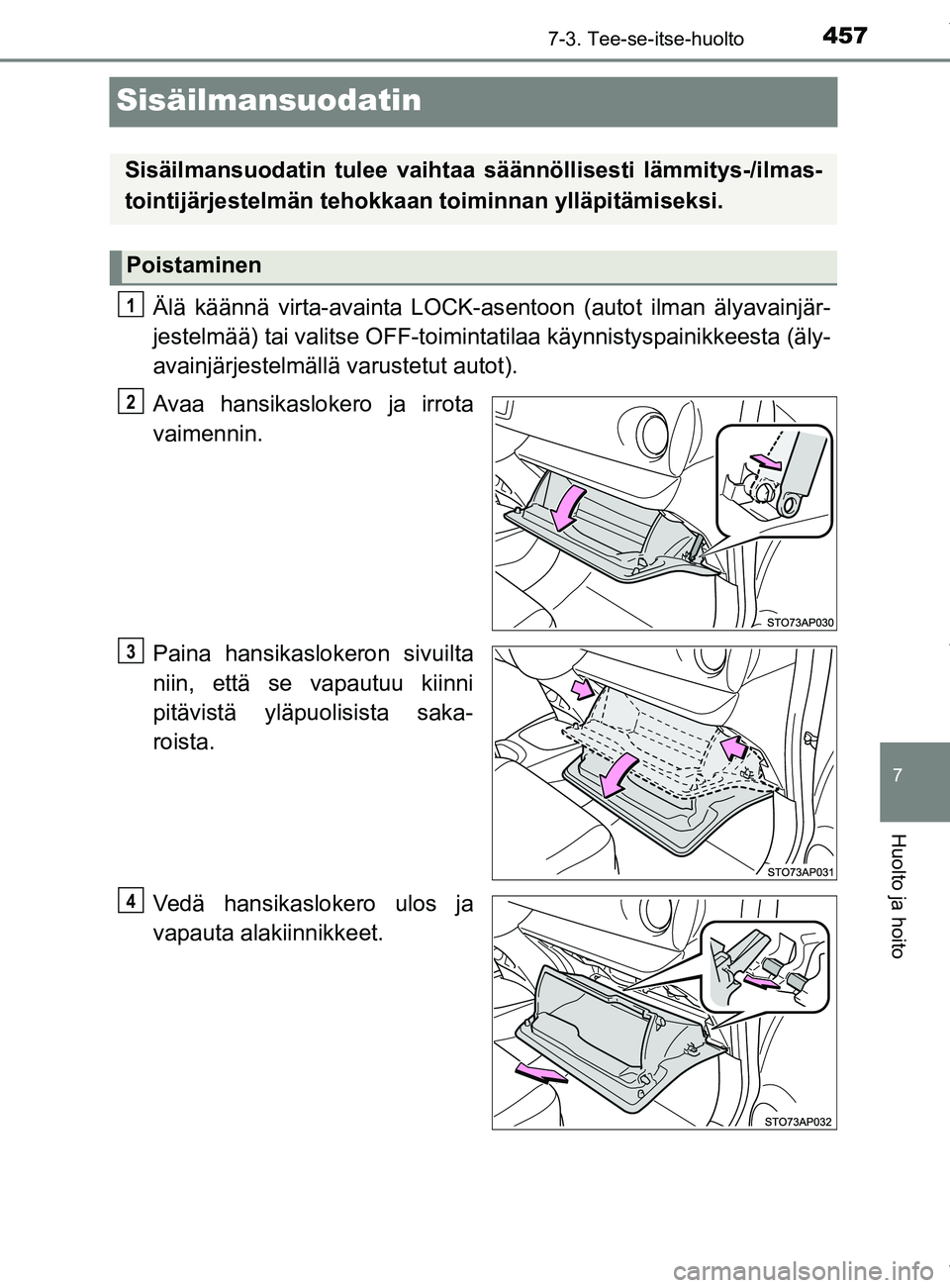 TOYOTA YARIS 2020  Omistajan Käsikirja (in Finnish) 4577-3. Tee-se-itse-huolto
7
Huolto ja hoito
YARIS_F_OM_Europe_OM52A54FI
Sisäilmansuodatin
Älä käännä virta-avainta LOCK-asentoon (autot ilman älyavainjär-
jestelmää) tai valitse OFF-toimint