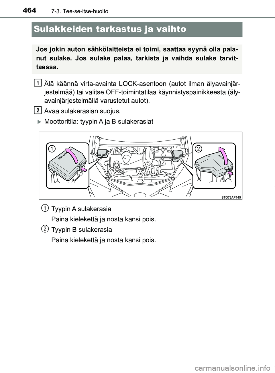 TOYOTA YARIS 2020  Omistajan Käsikirja (in Finnish) 4647-3. Tee-se-itse-huolto
YARIS_F_OM_Europe_OM52A54FI
Sulakkeiden tarkastus ja vaihto
Älä käännä virta-avainta LOCK-asentoon (autot ilman älyavainjär-
jestelmää) tai valitse OFF-toiminta til
