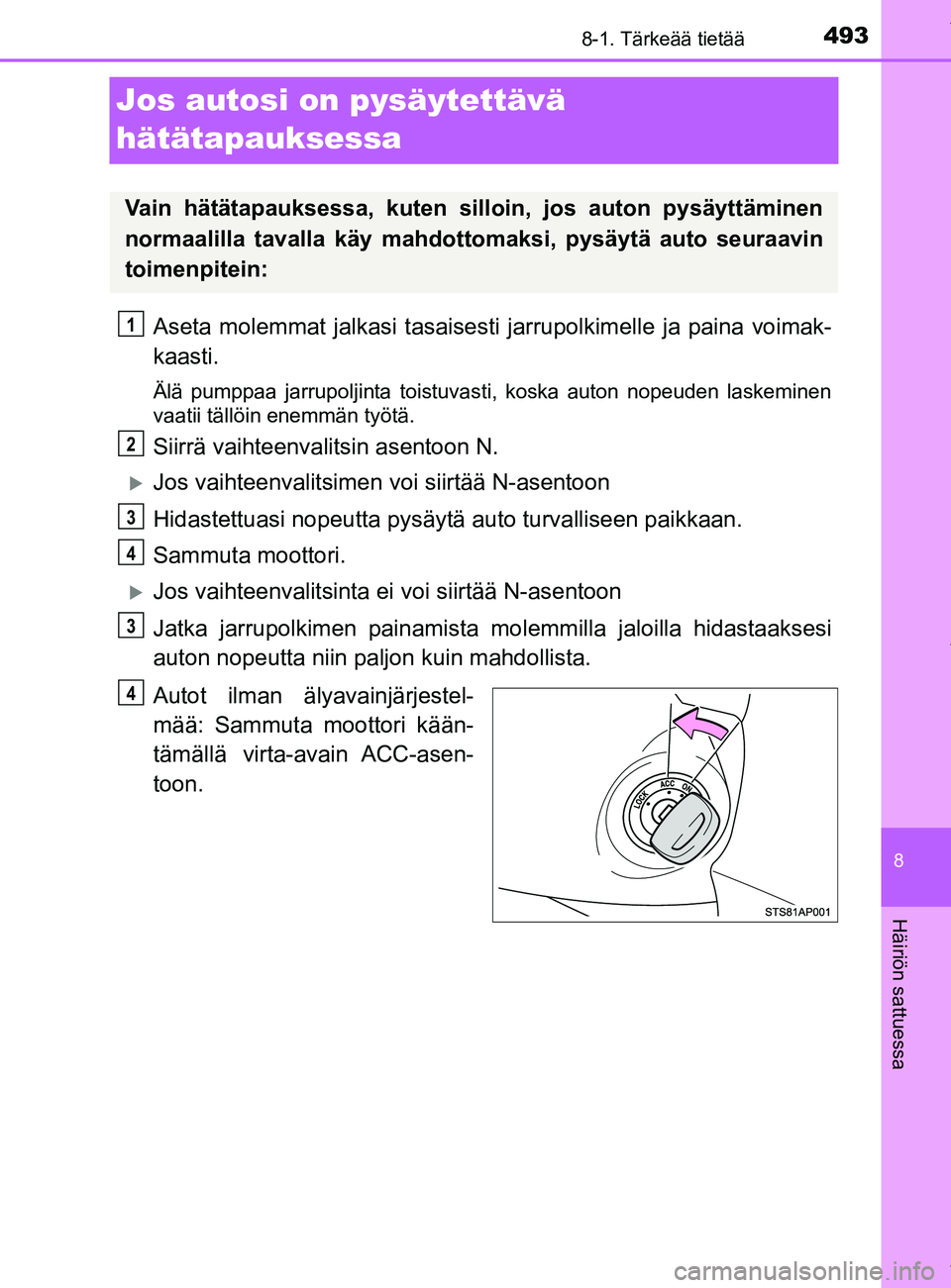 TOYOTA YARIS 2020  Omistajan Käsikirja (in Finnish) 4938-1. Tärkeää tietää
8
Häiriön sattuessa
YARIS_F_OM_Europe_OM52A54FI
Jos autosi on pysäytettävä 
hätätapauksessa
Aseta molemmat jalkasi tasaisesti jarrupolkimelle ja paina voimak-
kaasti