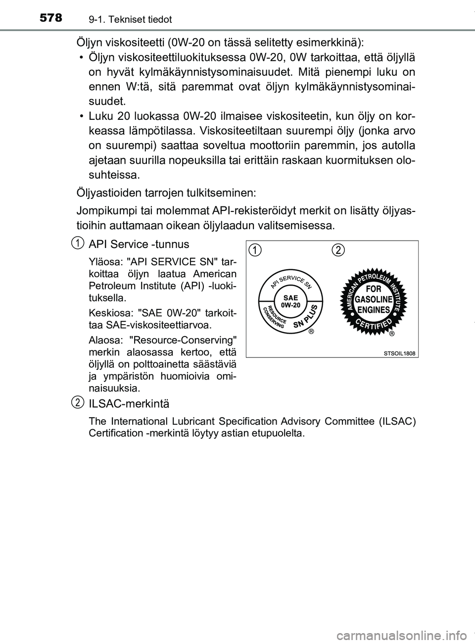 TOYOTA YARIS 2020  Omistajan Käsikirja (in Finnish) 5789-1. Tekniset tiedot
YARIS_F_OM_Europe_OM52A54FI
Öljyn viskositeetti (0W-20 on tässä selitetty esimerkkinä):• Öljyn viskositeettiluokit uksessa 0W-20, 0W tarkoittaa, että öljyllä
on hyvä