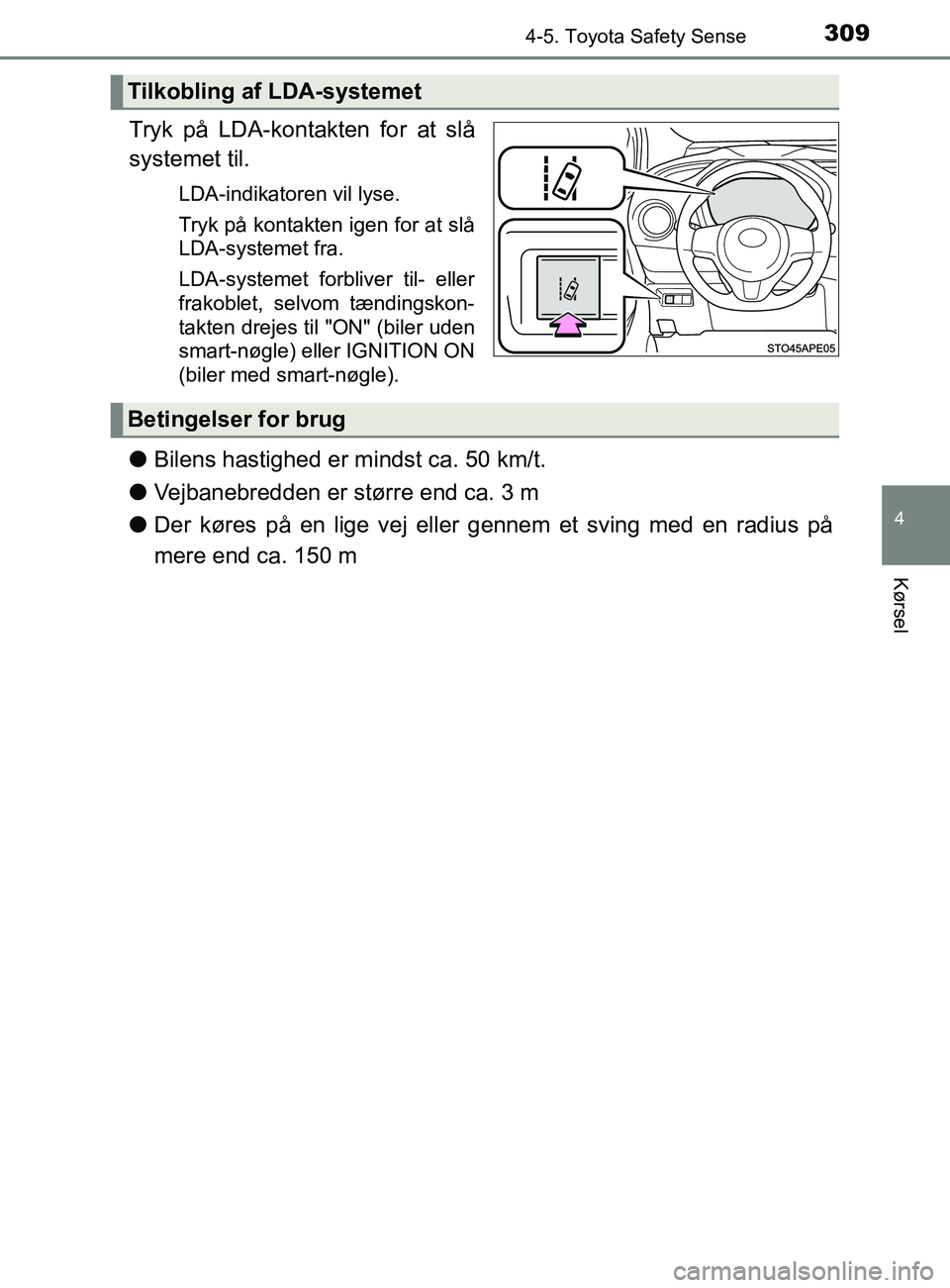 TOYOTA YARIS 2020  Brugsanvisning (in Danish) 3094-5. Toyota Safety Sense
4
Kørsel
YARIS_F_OM_Europe_OM52K19DK
Tryk på LDA-kontakten for at slå
systemet til.
LDA-indikatoren vil lyse.
Tryk på kontakten igen for at slå
LDA-systemet fra.
LDA-s