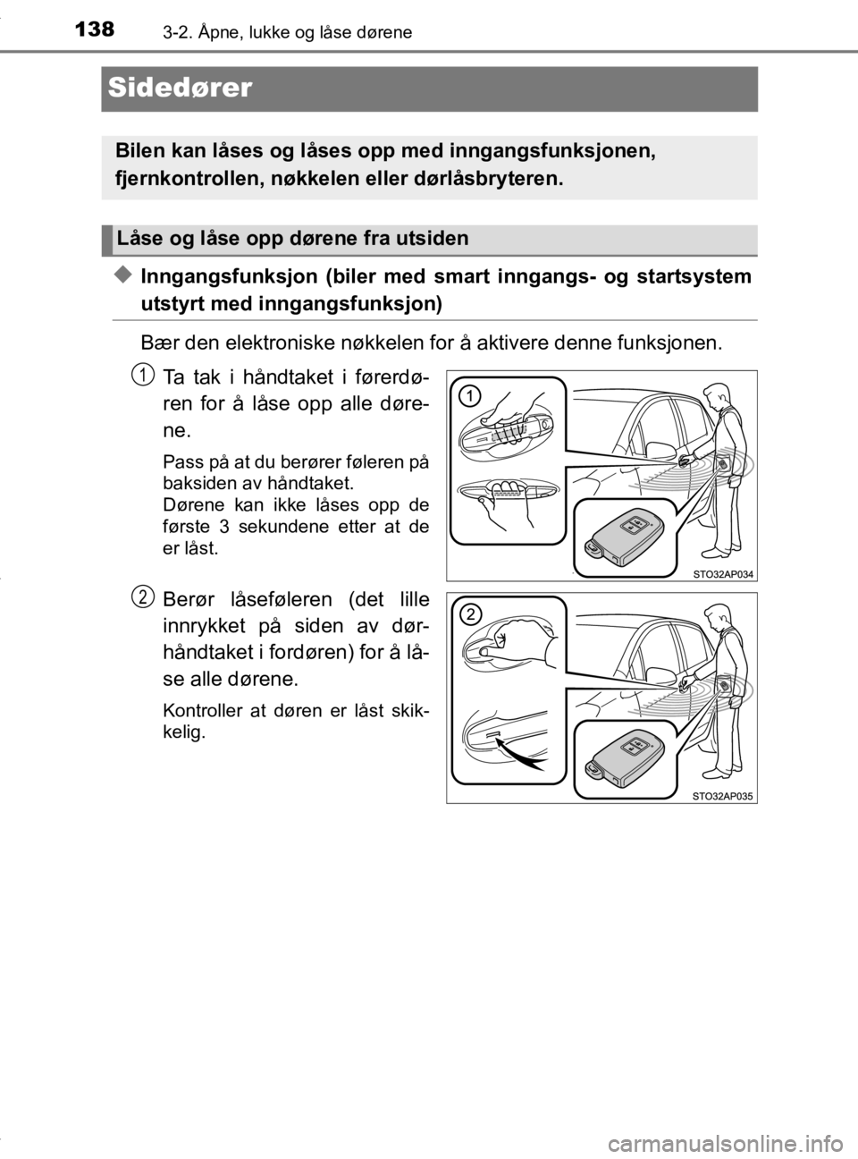 TOYOTA YARIS 2020  Instruksjoner for bruk (in Norwegian) 1383-2. Åpne, lukke og låse dørene
YARIS_HV_OM_Europe_OM52A96NO
Sidedører
uInngangsfunksjon (biler med smart inngangs- og startsystem
utstyrt med inngangsfunksjon)
Bær den elektroniske nøkkelen 