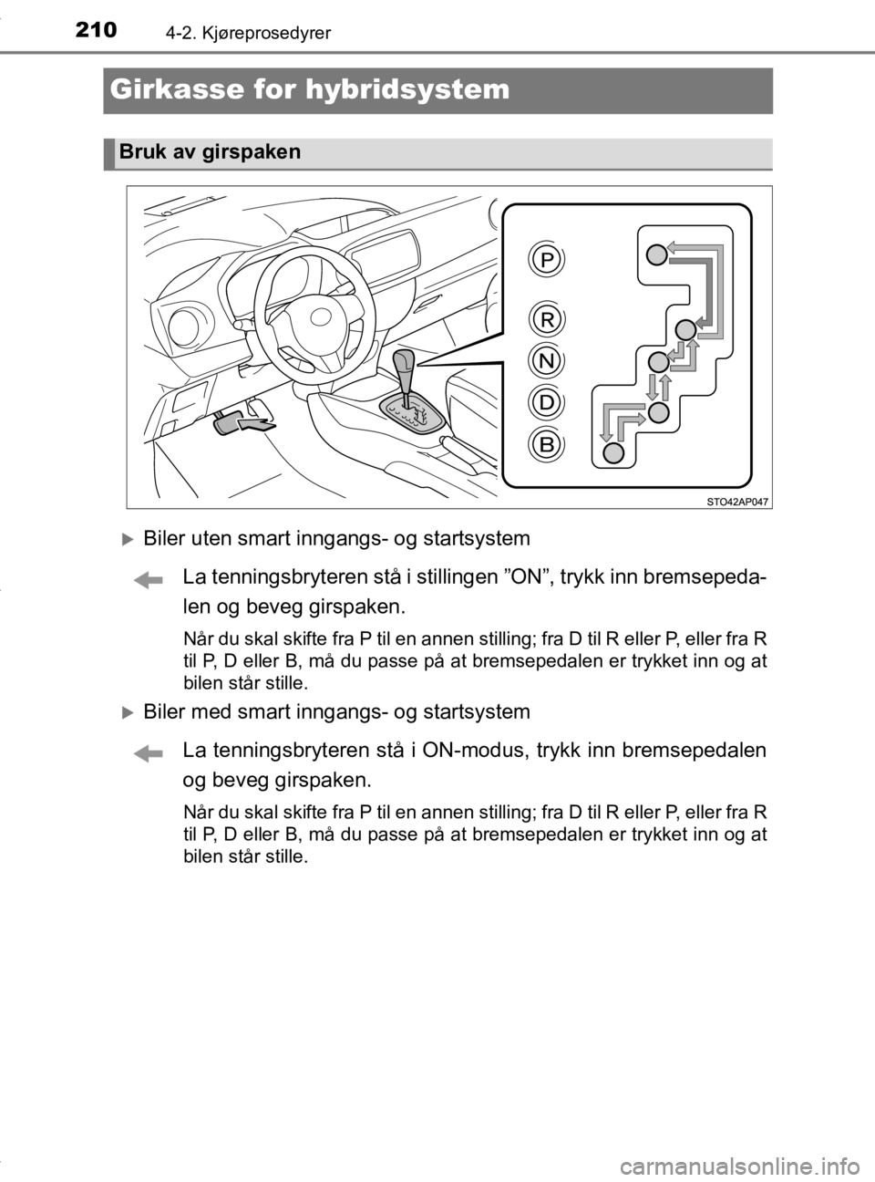 TOYOTA YARIS 2020  Instruksjoner for bruk (in Norwegian) 2104-2. Kjøreprosedyrer
YARIS_HV_OM_Europe_OM52A96NO
Girkasse for hybridsystem
Biler uten smart inngangs- og startsystemLa tenningsbryteren stå i stillinge n ”ON”, trykk inn bremsepeda-
len o