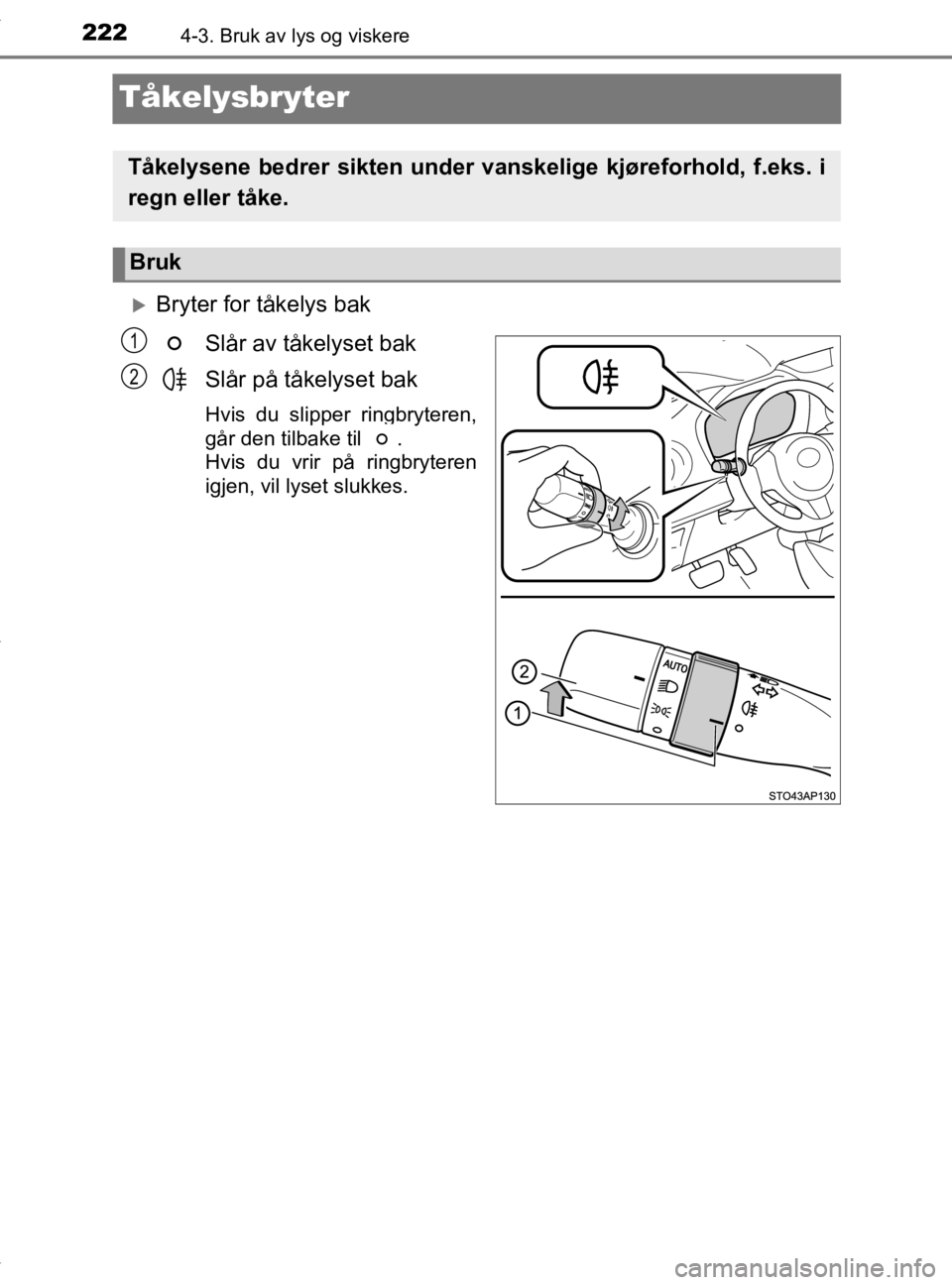 TOYOTA YARIS 2020  Instruksjoner for bruk (in Norwegian) 2224-3. Bruk av lys og viskere
YARIS_HV_OM_Europe_OM52A96NO
Tåkelysbryter
Bryter for tåkelys bakSlår av tåkelyset bak
Slår på tåkelyset bak
Hvis du slipper ringbryteren,
går den tilbake til