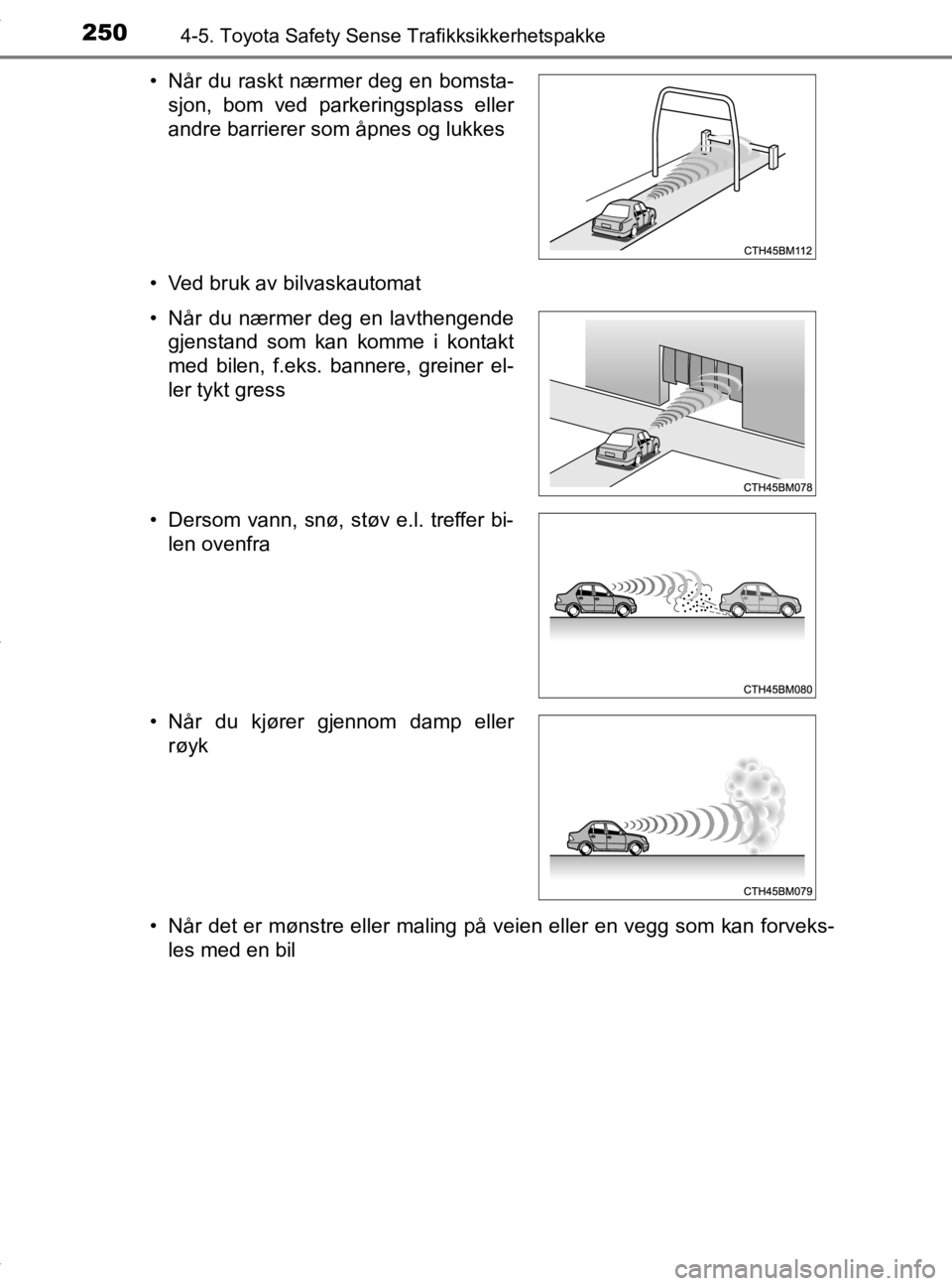 TOYOTA YARIS 2020  Instruksjoner for bruk (in Norwegian) 2504-5. Toyota Safety Sense Trafikksikkerhetspakke
YARIS_HV_OM_Europe_OM52A96NO• Ved bruk av bilvaskautomat
• Når det er mønstre eller maling 
på veien eller en vegg som kan forveks-
les med en