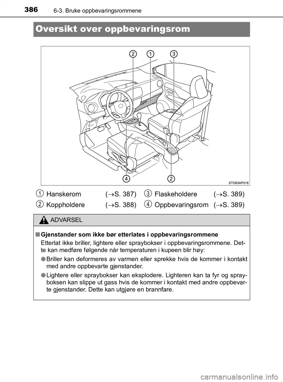 TOYOTA YARIS 2020  Instruksjoner for bruk (in Norwegian) 3866-3. Bruke oppbevaringsrommene
YARIS_HV_OM_Europe_OM52A96NO
Oversikt over oppbevaringsrom
Hanskerom  (S. 387)
Koppholdere ( S. 388) Flaskeholdere (
S. 389)
Oppbevaringsrom ( S. 389)
ADV