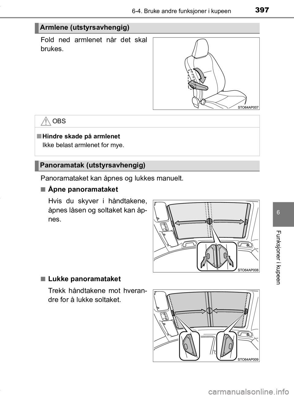 TOYOTA YARIS 2020  Instruksjoner for bruk (in Norwegian) 3976-4. Bruke andre funksjoner i kupeen
6
Funksjoner i kupeen
YARIS_HV_OM_Europe_OM52A96NO
Fold ned armlenet når det skal
brukes.
Panoramataket kan åpnes og lukkes manuelt.
nÅpne panoramataket
Hvis