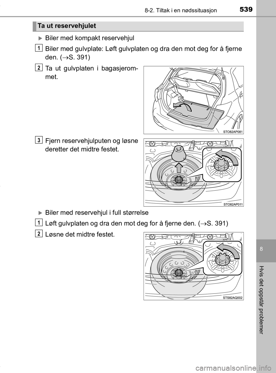 TOYOTA YARIS 2020  Instruksjoner for bruk (in Norwegian) 5398-2. Tiltak i en nødssituasjon
8
Hvis det oppstår problemer
YARIS_HV_OM_Europe_OM52A96NO
Biler med kompakt reservehjul
Biler med gulvplate: Løft gulvplaten og dra den mot deg for å fjerne
de