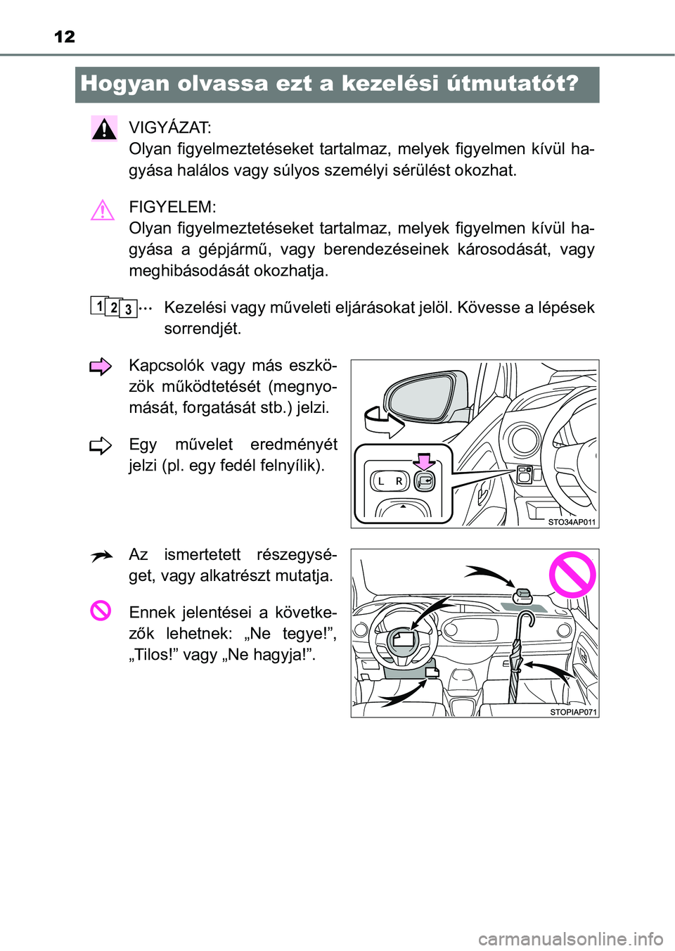 TOYOTA YARIS 2020  Kezelési útmutató (in Hungarian) 12
Hogyan olvassa ezt a kezelési útmutatót?
VIGYÁZAT: 
Olyan  figyelmeztetéseket  tartalm az,  melyek  figyelmen  kívül  ha-
gyása halálos vagy súlyos s zemélyi sérülést okozhat.
FIGYELE