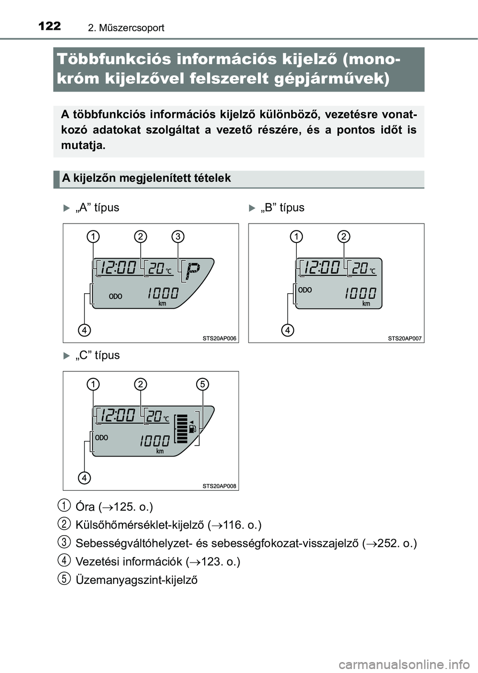 TOYOTA YARIS 2020  Kezelési útmutató (in Hungarian) 1222. Műszercsoport
Többfunkciós információs kijelző (mono-
króm kijelz ővel felszerelt gépjárm űvek)
Óra ( 125. o.)
Külsőhőmérséklet-kijelző ( 116. o.)
Sebességváltóhelyzet