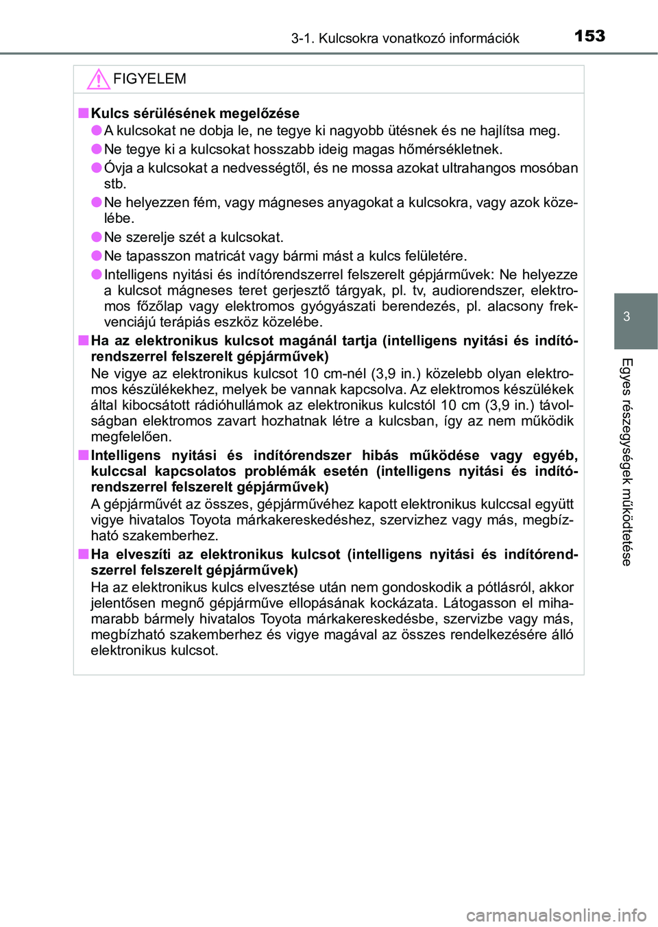 TOYOTA YARIS 2020 Kezelési útmutató (in Hungarian) 1533-1. Kulcsokra vonatkozó információk
3
Egyes részegységek működtetése
FIGYELEM
nKulcs sérülésének megelőzése
lA kulcsokat ne dobja le, ne tegye ki nagyobb ütésnek és ne hajl ítsa TOYOTA YARIS 2020 Kezelési útmutató (in Hungarian) 1533-1. Kulcsokra vonatkozó információk
3
Egyes részegységek működtetése
FIGYELEM
nKulcs sérülésének megelőzése
lA kulcsokat ne dobja le, ne tegye ki nagyobb ütésnek és ne hajl ítsa