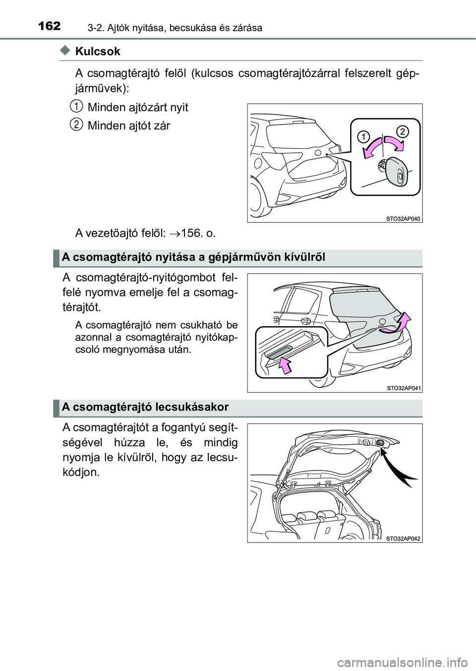 TOYOTA YARIS 2020  Kezelési útmutató (in Hungarian) 1623-2. Ajtók nyitása, becsukása és zárása
uKulcsok
A  csomagtérajtó  felől  (kulcsos  c somagtérajtózárral  felszerelt  gép-
járművek):
Minden ajtózárt nyit
Minden ajtót zár
A veze