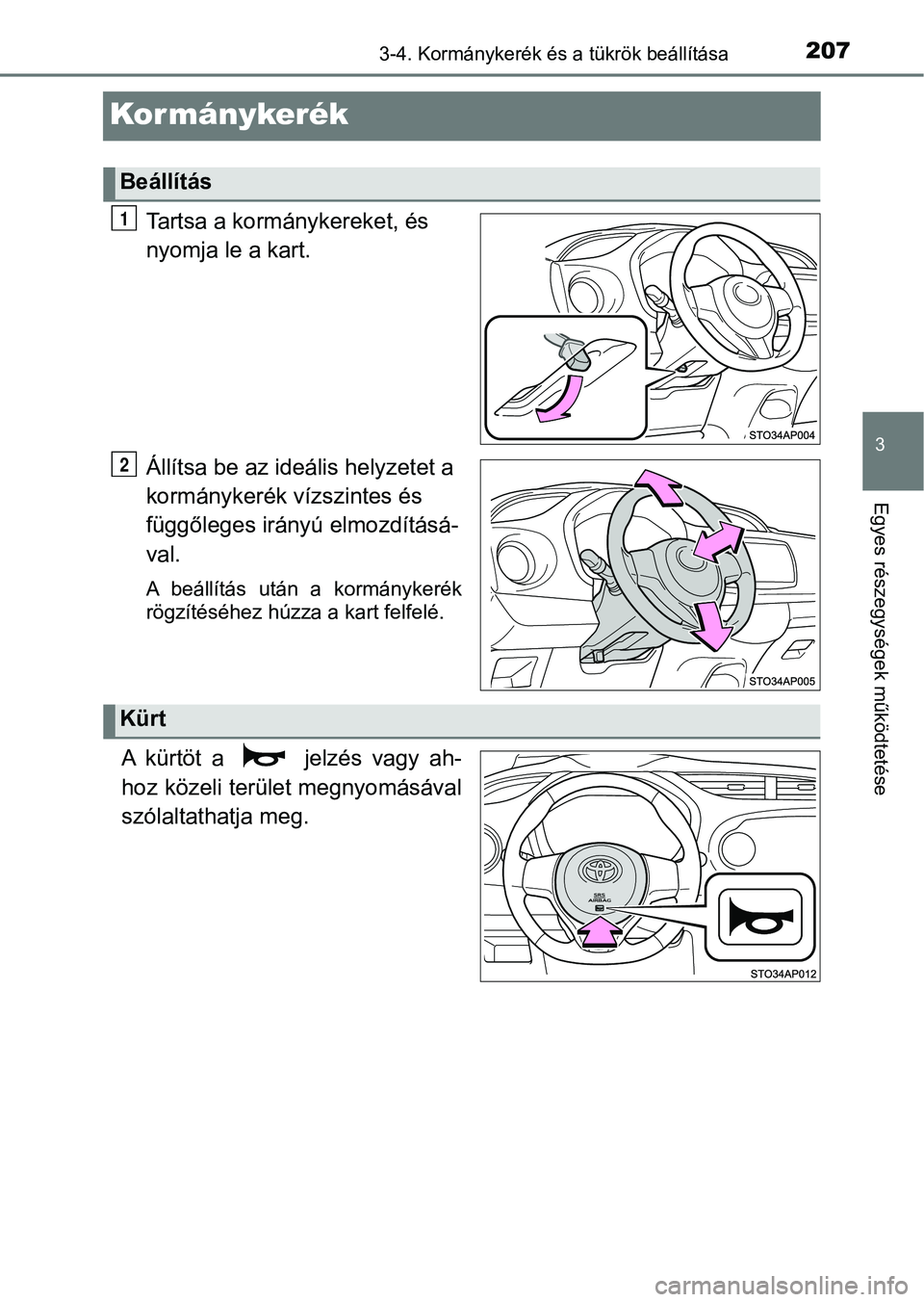 TOYOTA YARIS 2020  Kezelési útmutató (in Hungarian) 207
3
3-4. Kormánykerék és a tükrök beállítása
Egyes részegységek működtetése
Kormánykerék
Tartsa a kormánykereket, és 
nyomja le a kart.
Állítsa be az ideális helyzetet a 
kormán