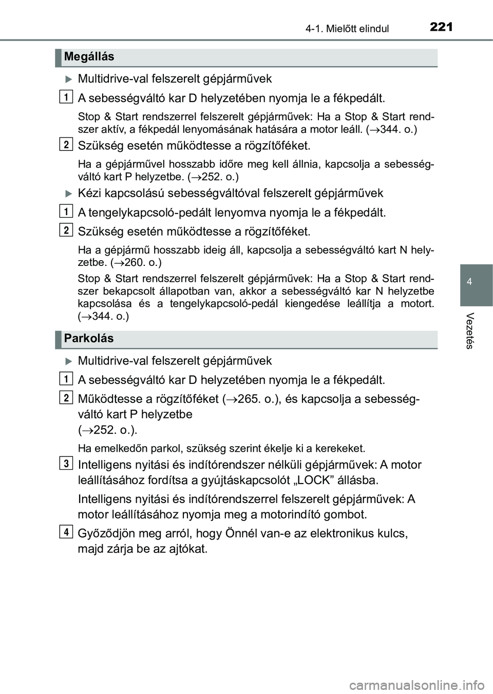 TOYOTA YARIS 2020  Kezelési útmutató (in Hungarian) 2214-1. Mielőtt elindul
4
Vezetés
Multidrive-val felszerelt gépjárművek
A sebességváltó kar D helyzetében nyomja le a fékpedált.
Stop  &  Start  rendszerrel  felszerelt  gépjárművek: 