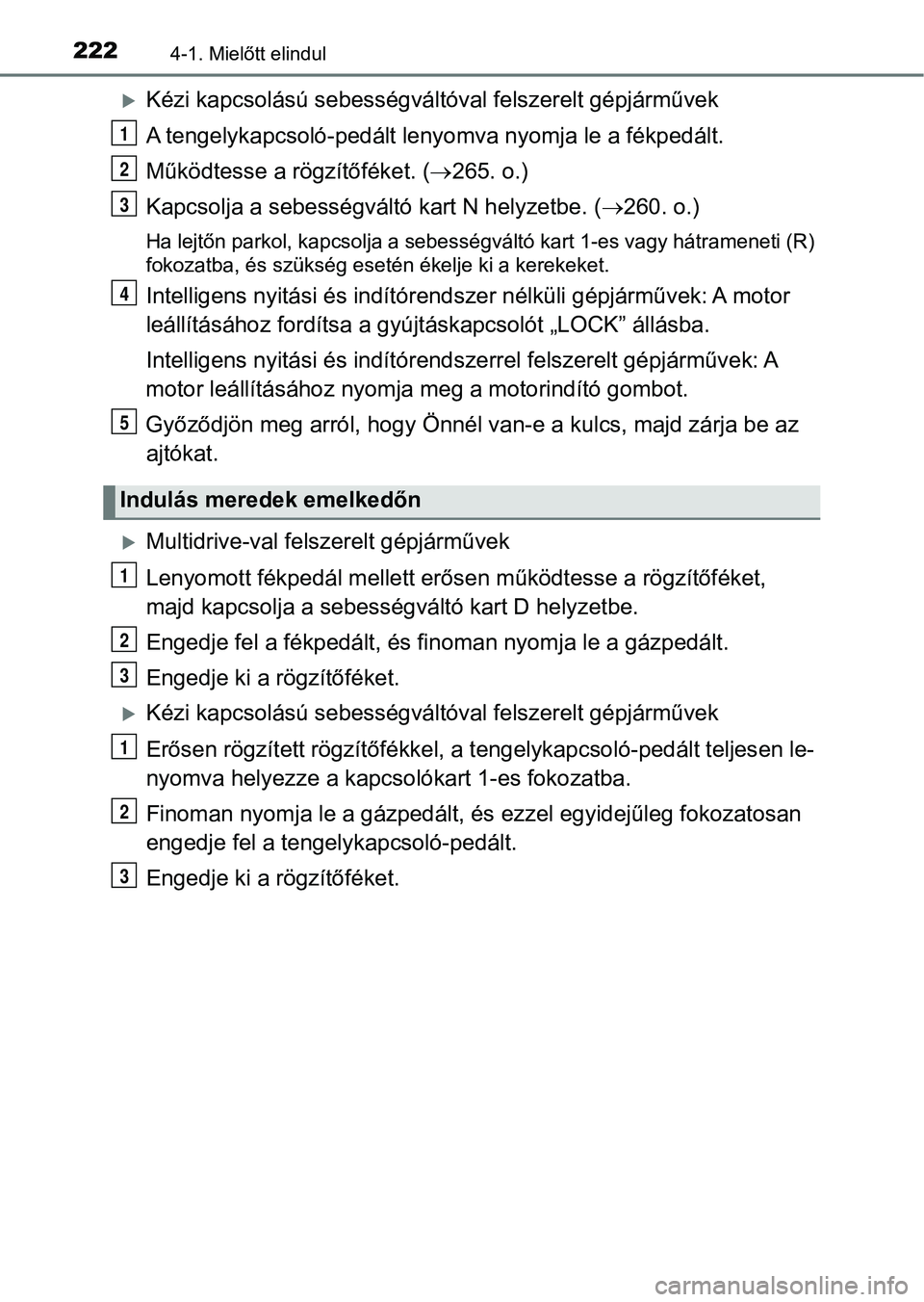 TOYOTA YARIS 2020  Kezelési útmutató (in Hungarian) 2224-1. Mielőtt elindul
Kézi kapcsolású sebességváltóval felszerelt gépjárművek
A tengelykapcsoló-pedált leny omva nyomja le a fékpedált.
Működtesse a rögzítőféket. ( 265. o.