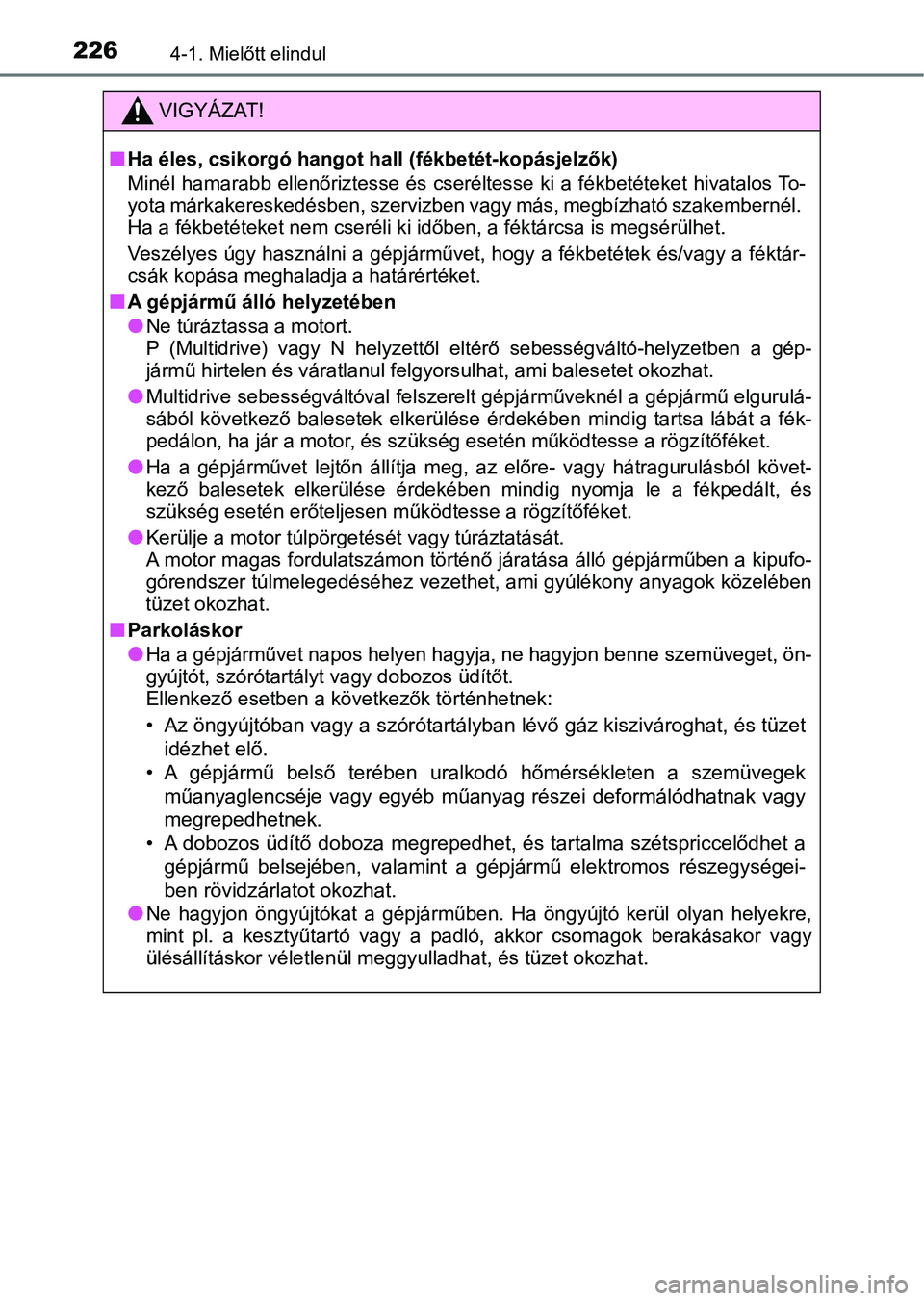 TOYOTA YARIS 2020  Kezelési útmutató (in Hungarian) 2264-1. Mielőtt elindul
VIGYÁZAT!
nHa éles, csikorgó hangot hall (fékbetét-kopásjelzők)
Minél hamarabb ellenőriztesse és cseréltesse ki a fékbetéteket  hivatalos To-
yota márkakeresked