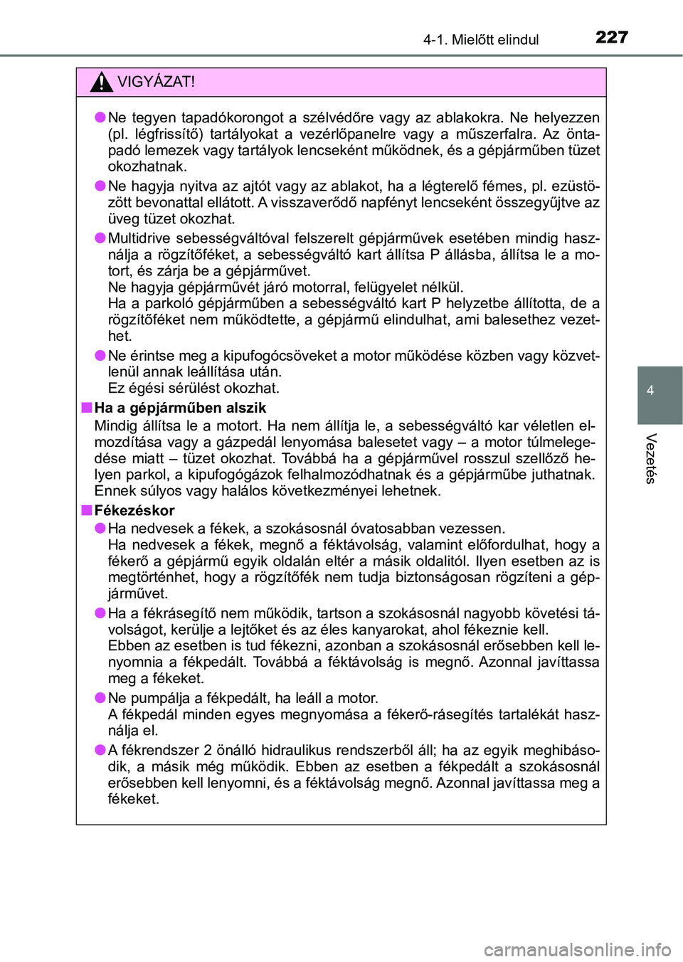 TOYOTA YARIS 2020  Kezelési útmutató (in Hungarian) 2274-1. Mielőtt elindul
4
Vezetés
VIGYÁZAT!
lNe  tegyen  tapadókorongot  a  szélvédőre  vagy  az  ablakokra.  Ne  helyezzen
(pl.  légfrissítő)  tartályokat  a  vezérlőpanelre  vagy  a  m