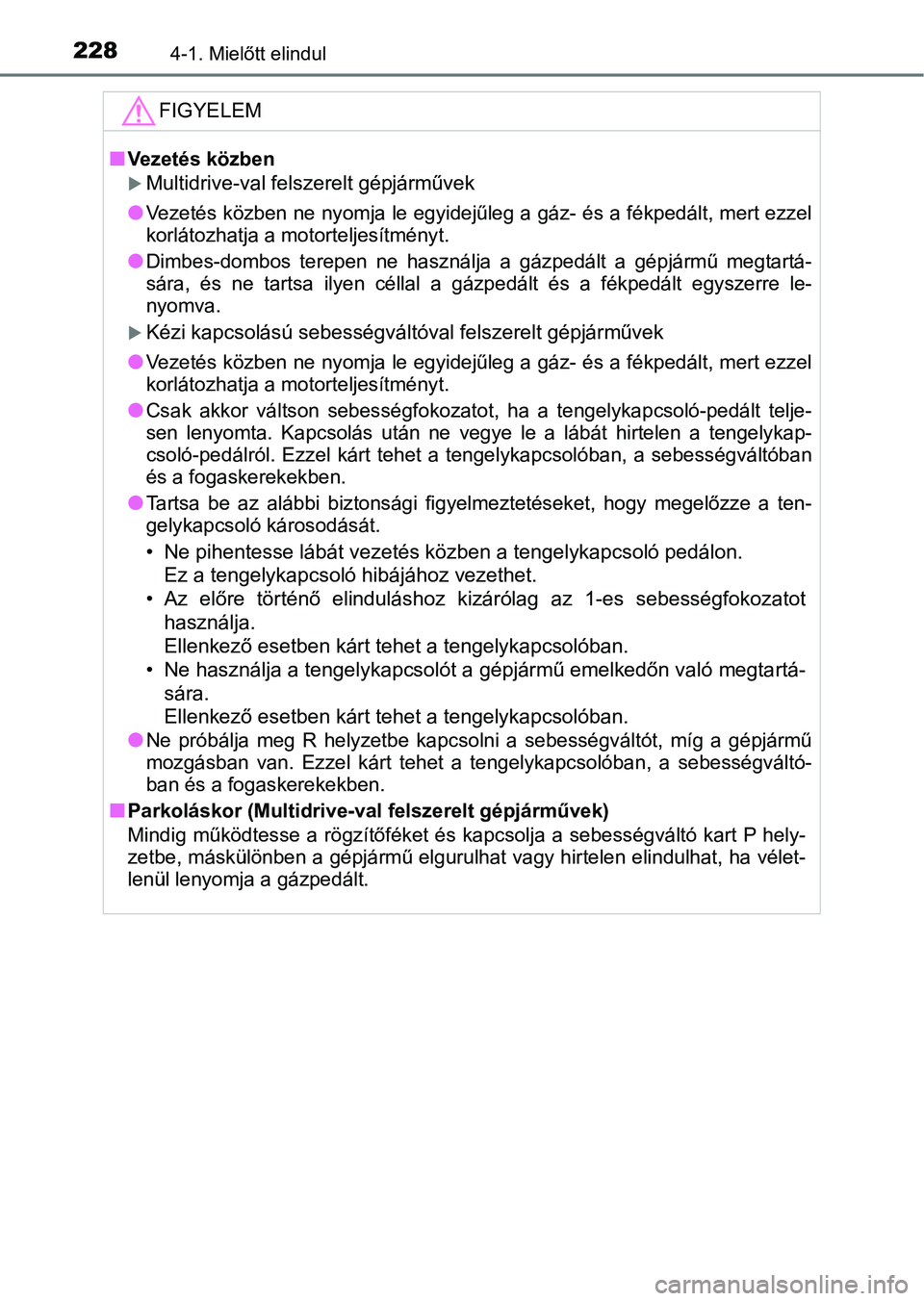 TOYOTA YARIS 2020  Kezelési útmutató (in Hungarian) 2284-1. Mielőtt elindul
FIGYELEM
nVezetés közben
Multidrive-val felszerelt gépjárművek
l
Vezetés közben ne nyomja le egyidejűleg a gáz- és a fékpedált,  mert ezzel
korlátozhatja a mot