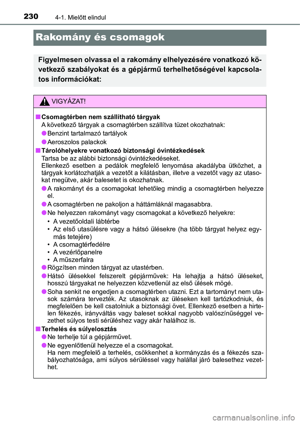 TOYOTA YARIS 2020  Kezelési útmutató (in Hungarian) 2304-1. Mielőtt elindul
Rakomány és csomagok
Figyelmesen olvassa el a rakomány elhelyezésére vonatkozó kö-
vetkező szabályokat és a gépjármű terhelhetőségével kapcsola-
tos informáci