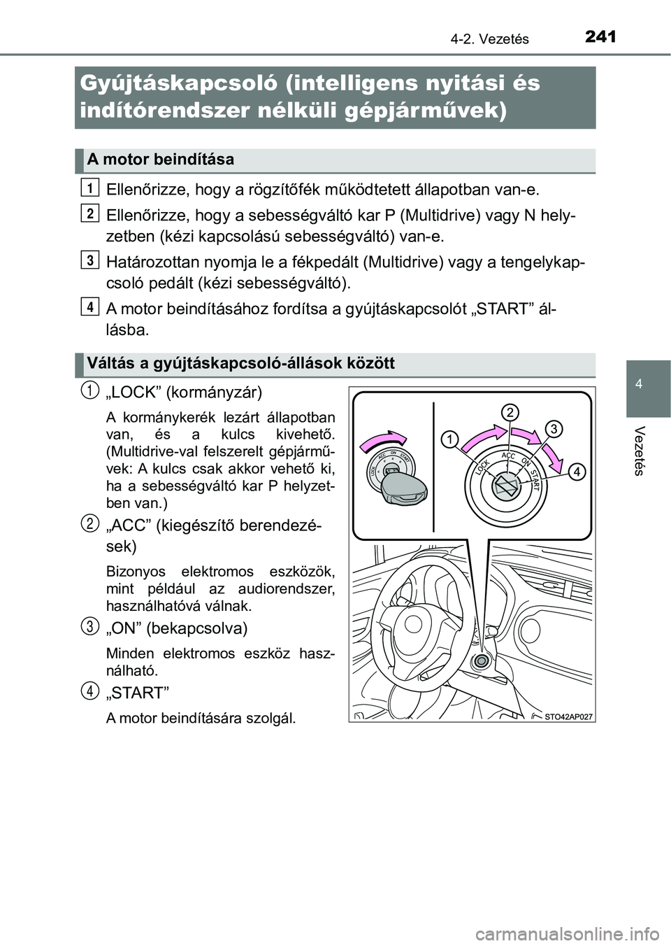 TOYOTA YARIS 2020  Kezelési útmutató (in Hungarian) 241
4
4-2. Vezetés
Vezetés
Gyújtáskapcsoló (intelligens nyitási és 
indítórendszer nélküli gépjár művek)
Ellenőrizze, hogy a rögzítőfék  működtetett állapotban van-e.
Ellenőrizz