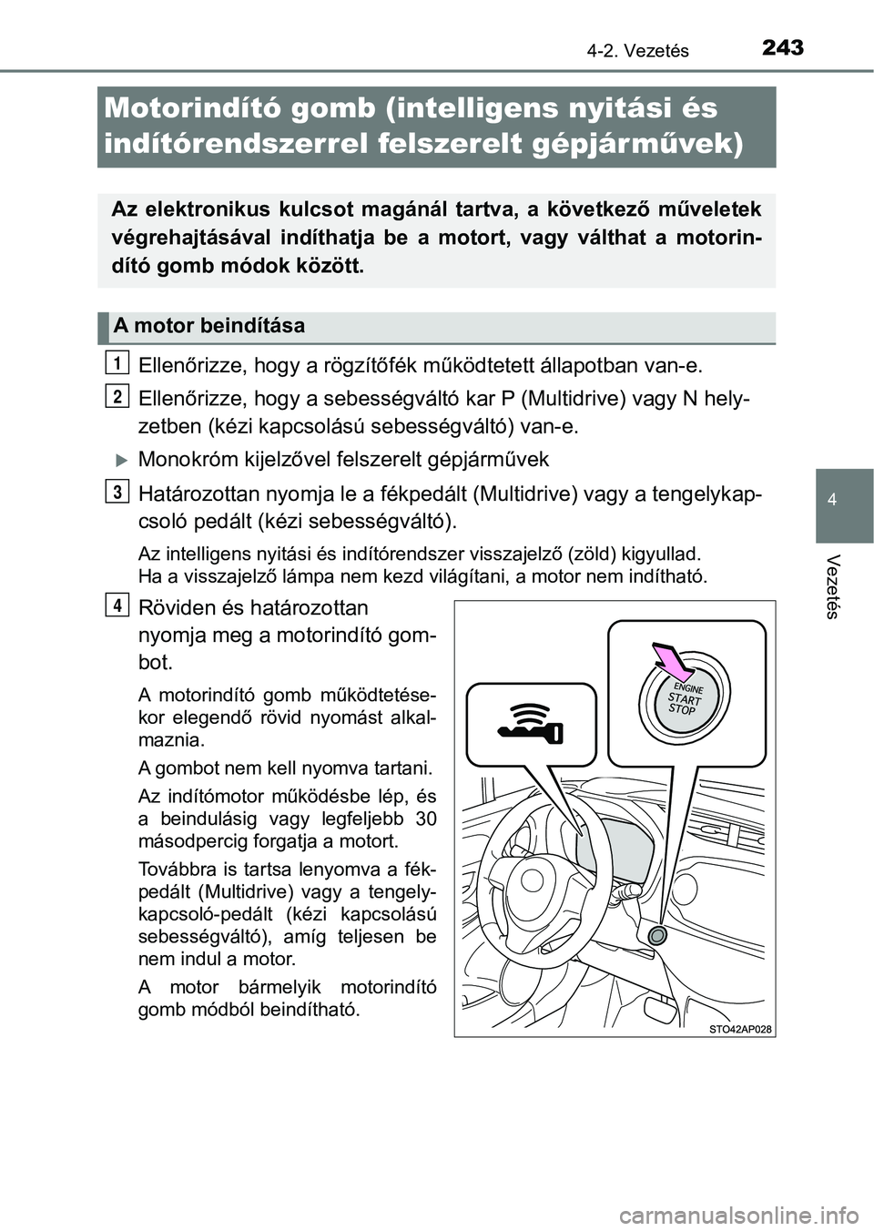 TOYOTA YARIS 2020  Kezelési útmutató (in Hungarian) 243
4
4-2. Vezetés
Vezetés
Motorindító gomb (intelligens nyitási és 
indítórendszerrel felszerelt gépjárm űvek)
Ellenőrizze, hogy a rögzítőfék  működtetett állapotban van-e.
Ellenő