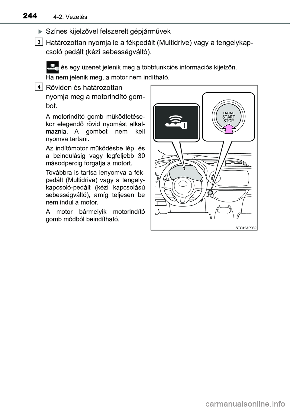 TOYOTA YARIS 2020  Kezelési útmutató (in Hungarian) 2444-2. Vezetés
Színes kijelzővel felszerelt gépjárművek
Határozottan nyomja le a fékpedált (Multidrive) vagy a tengelykap-
csoló pedált (kézi sebességváltó).
 és egy üzenet jeleni