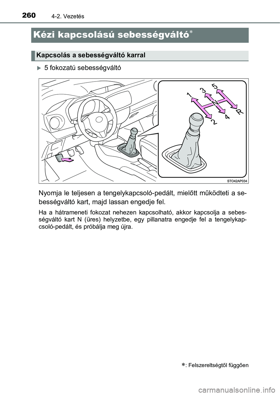 TOYOTA YARIS 2020  Kezelési útmutató (in Hungarian) 2604-2. Vezetés
Kézi kapcsolású sebességváltó
5 fokozatú sebességváltó
Nyomja  le teljesen a tengelykap csoló-pedált,  mielőtt működteti a se-
bességváltó kart, maj d lassan e