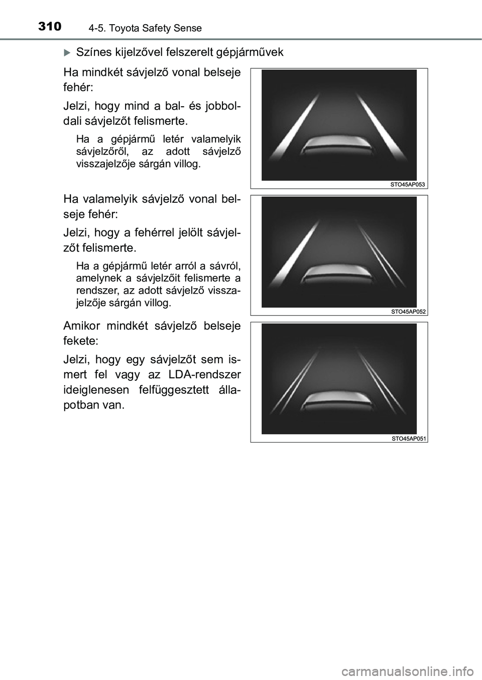TOYOTA YARIS 2020  Kezelési útmutató (in Hungarian) 3104-5. Toyota Safety Sense
Színes kijelzővel felszerelt gépjárművek
Ha mindkét sávjelző vonal belseje
fehér:
Jelzi,  hogy  mind  a  bal-  és  jobbol-
dali sávjelzőt felismerte.
Ha  a  