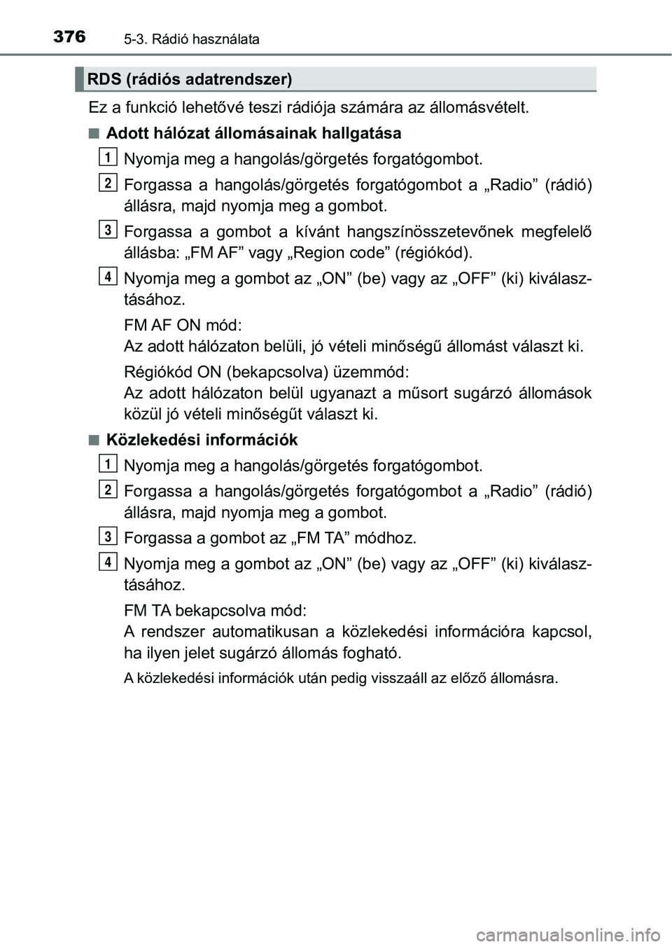 TOYOTA YARIS 2020  Kezelési útmutató (in Hungarian) 3765-3. Rádió használata
Ez a funkció lehetővé teszi rádiója számára az állomásvételt.
nAdott hálózat állomásainak hallgatása
Nyomja meg a hangolás/gör getés forgatógombot.
Forga