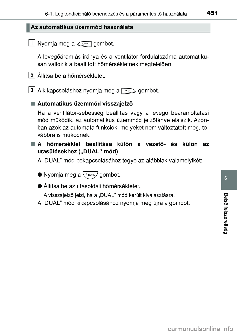 TOYOTA YARIS 2020  Kezelési útmutató (in Hungarian) 4516-1. Légkondicionáló berendezés és a páramentesítő használata
6
Belső felszereltség
Nyomja meg a   gombot.
A  levegőáramlás  iránya  és  a  ventilátor  fordulatszáma  automatiku-
