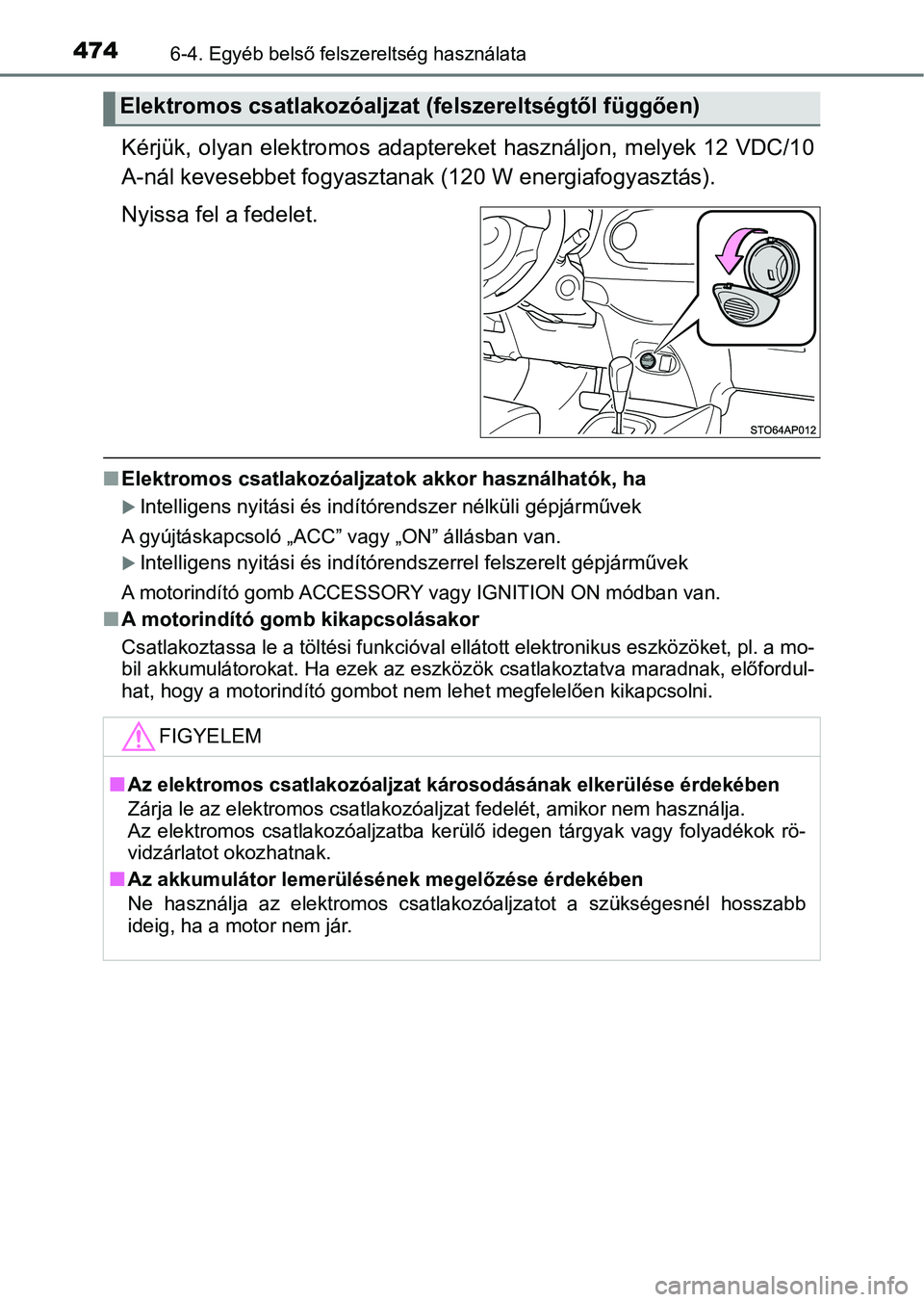 TOYOTA YARIS 2020  Kezelési útmutató (in Hungarian) 4746-4. Egyéb belső felszereltség használata
Kérjük, olyan elektromos adaptereket használjon, melyek 12 VDC/10
A-nál kevesebbet fogyasztanak  (120 W energiafogyasztás).
Nyissa fel a fedelet.
