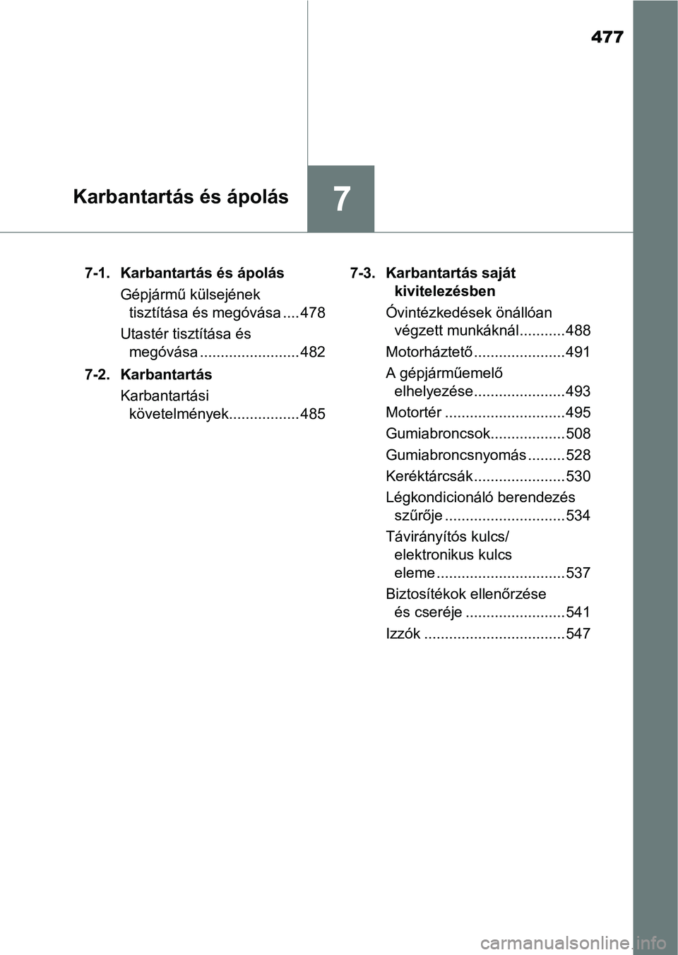 TOYOTA YARIS 2020  Kezelési útmutató (in Hungarian) 477
7Karbantartás és ápolás
7-1. Karbantartás és ápolásGépjármű külsejének tisztítása és megóvása .... 478
Utastér tisztítása és  megóvása ........................ 482
7-2. Kar