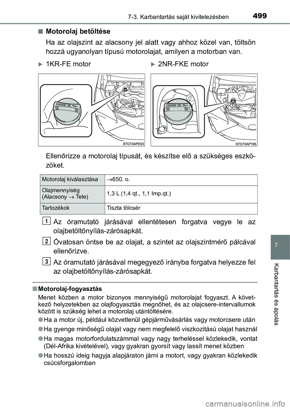 TOYOTA YARIS 2020  Kezelési útmutató (in Hungarian) 4997-3. Karbantartás saját kivitelezésben
7
Karbantartás és ápolás
nMotorolaj betöltése
Ha  az  olajszint  az  alacsony  jel  alatt  vagy  ahhoz  közel  van,  töltsön
hozzá ugyanolyan tí
