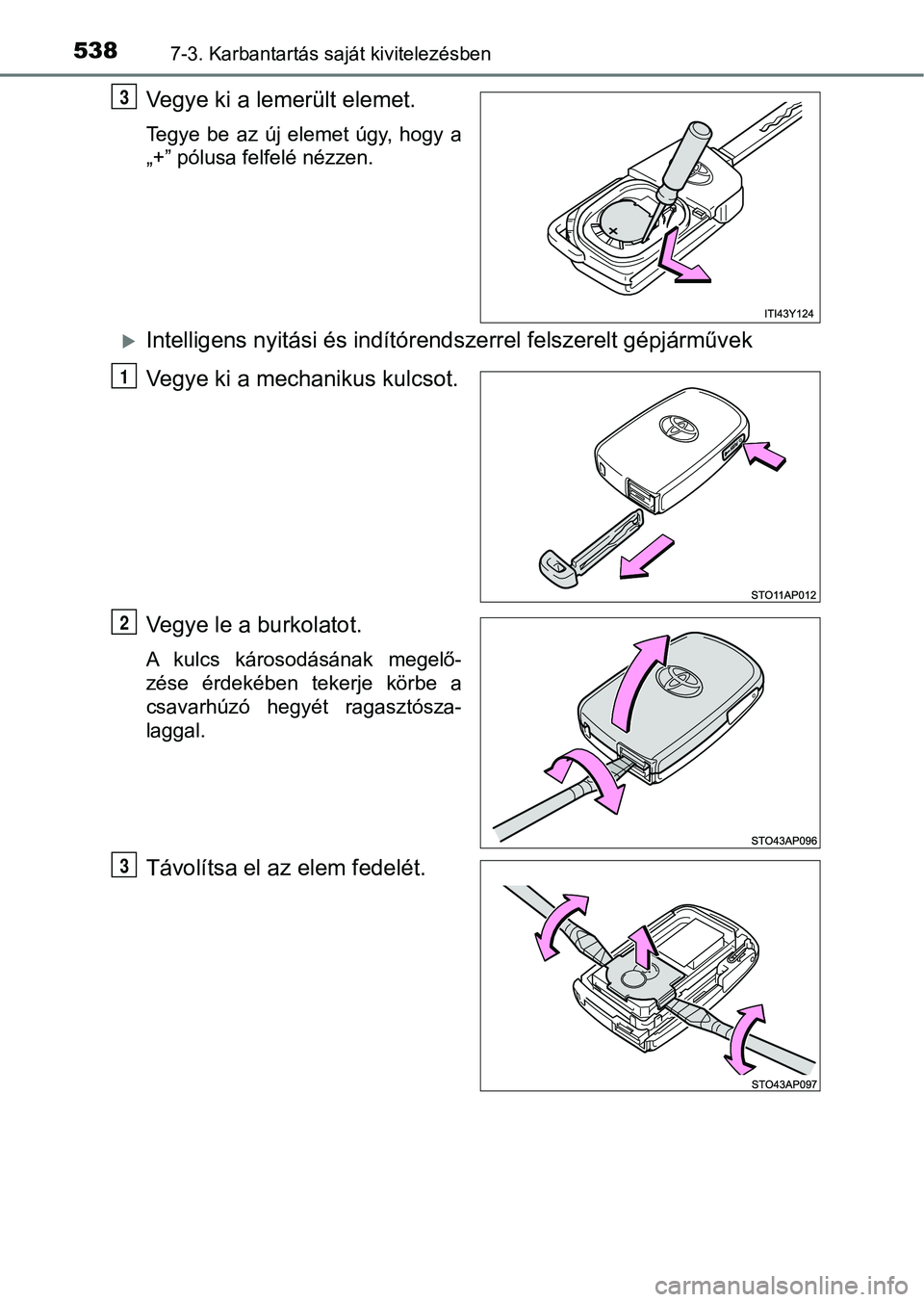 TOYOTA YARIS 2020  Kezelési útmutató (in Hungarian) 5387-3. Karbantartás saját kivitelezésben
Vegye ki a lemerült elemet.
Tegye  be  az  új  elemet  úgy,  hogy  a
„+” pólusa felfelé nézzen.
Intelligens nyitási és indítórendszerrel f
