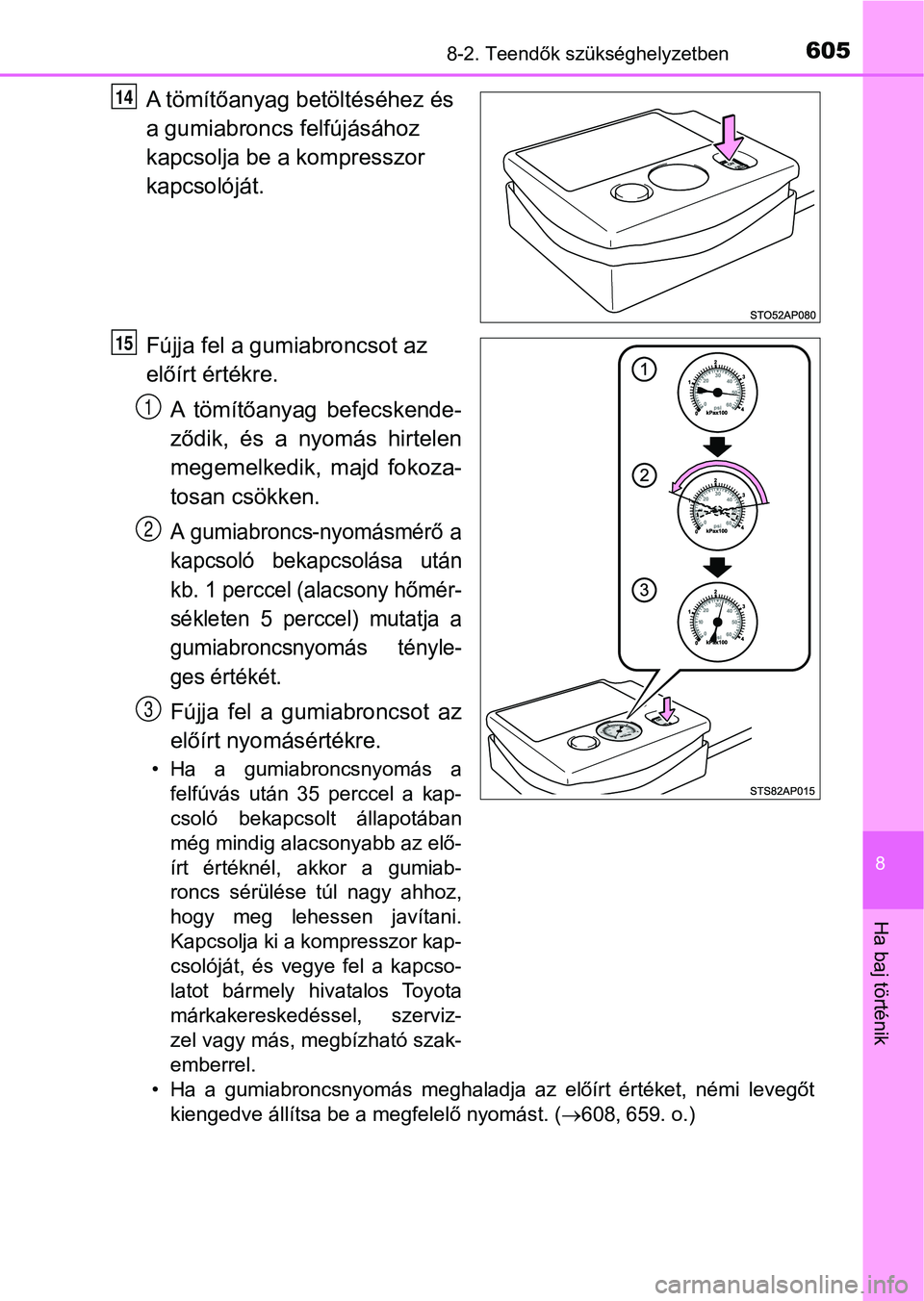 TOYOTA YARIS 2020  Kezelési útmutató (in Hungarian) 6058-2. Teendők szükséghelyzetben
8
Ha baj történik
A tömítőanyag betöltéséhez és 
a gumiabroncs felfújásához 
kapcsolja be a kompresszor 
kapcsolóját.
Fújja fel a gumiabroncsot az 
