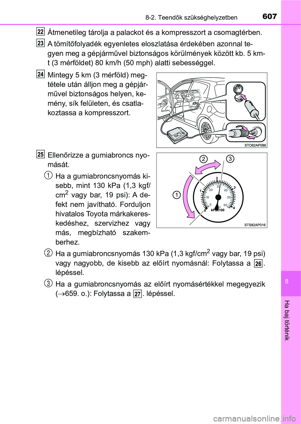TOYOTA YARIS 2020  Kezelési útmutató (in Hungarian) 6078-2. Teendők szükséghelyzetben
8
Ha baj történik
Átmenetileg tárolja a palackot és a kompresszort a csomagtérben.
A tömítőfolyadék egyenletes el oszlatása érdekében azonnal te-
gyen