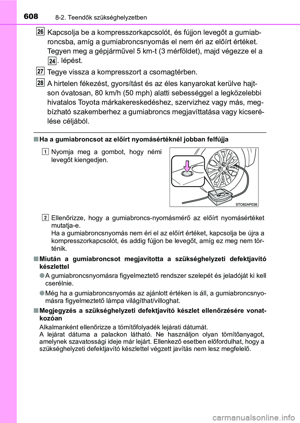 TOYOTA YARIS 2020  Kezelési útmutató (in Hungarian) 6088-2. Teendők szükséghelyzetben
Kapcsolja be a kompresszorkapcsolót, és fújjon levegőt a gumiab-
roncsba, amíg a gumiabroncsnyomás  el nem éri az előírt értéket. 
Tegyen meg a gépjár