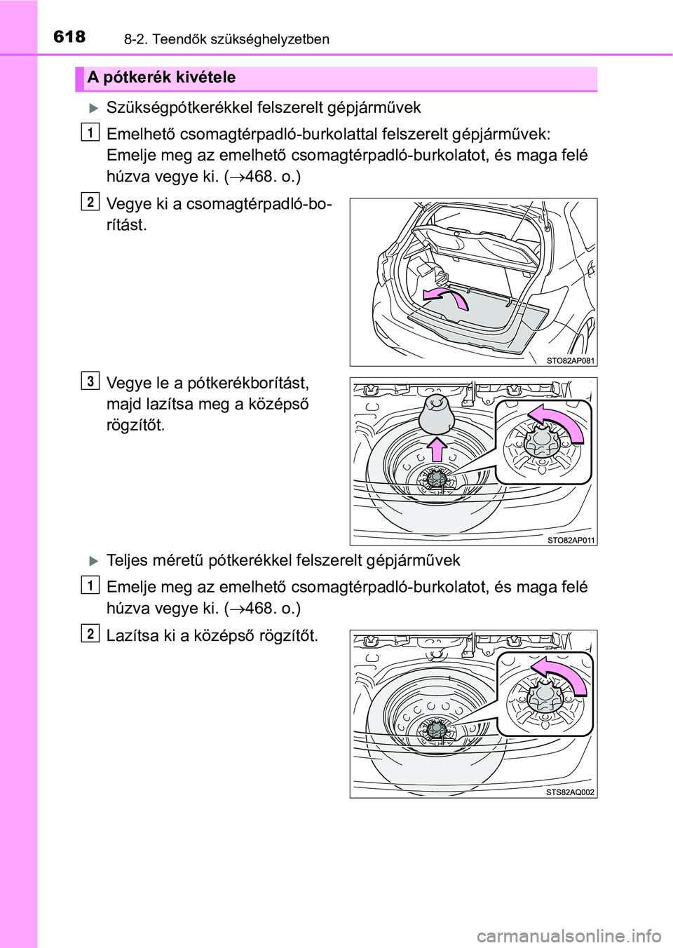 TOYOTA YARIS 2020  Kezelési útmutató (in Hungarian) 6188-2. Teendők szükséghelyzetben
Szükségpótkerékkel felszerelt gépjárművek
Emelhető csomagtérpadló-burkolattal felszerelt gépjárművek: 
Emelje meg az emelhető csomagtér padló-bu