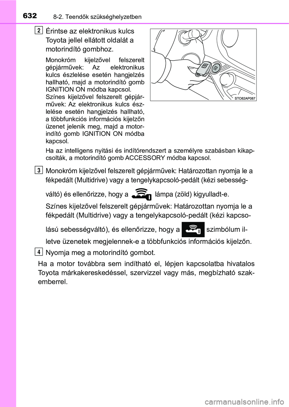 TOYOTA YARIS 2020  Kezelési útmutató (in Hungarian) 6328-2. Teendők szükséghelyzetben
Érintse az elektronikus kulcs 
Toyota jellel ellátott oldalát a 
motorindító gombhoz.
Monokróm  kijelzővel  felszerelt
gépjárművek:  Az  elektronikus
kul