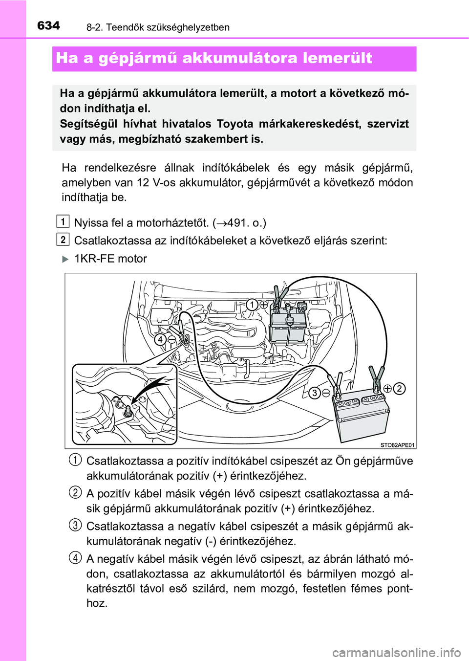 TOYOTA YARIS 2020  Kezelési útmutató (in Hungarian) 6348-2. Teendők szükséghelyzetben
Ha a gépjármű akkumulátora lemerült
Ha  rendelkezésre  állnak  indítók ábelek  és  egy  másik  gépjármű,
amelyben van 12 V-os akkumulátor , gépjá