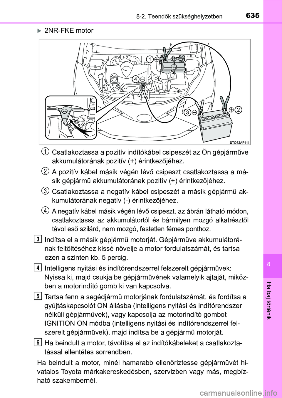 TOYOTA YARIS 2020  Kezelési útmutató (in Hungarian) 6358-2. Teendők szükséghelyzetben
8
Ha baj történik
2NR-FKE motorCsatlakoztassa a pozit ív indítókábel csipeszét az Ön gépjárműve
akkumulátorának pozitív (+) érintkezőjéhez.
A  