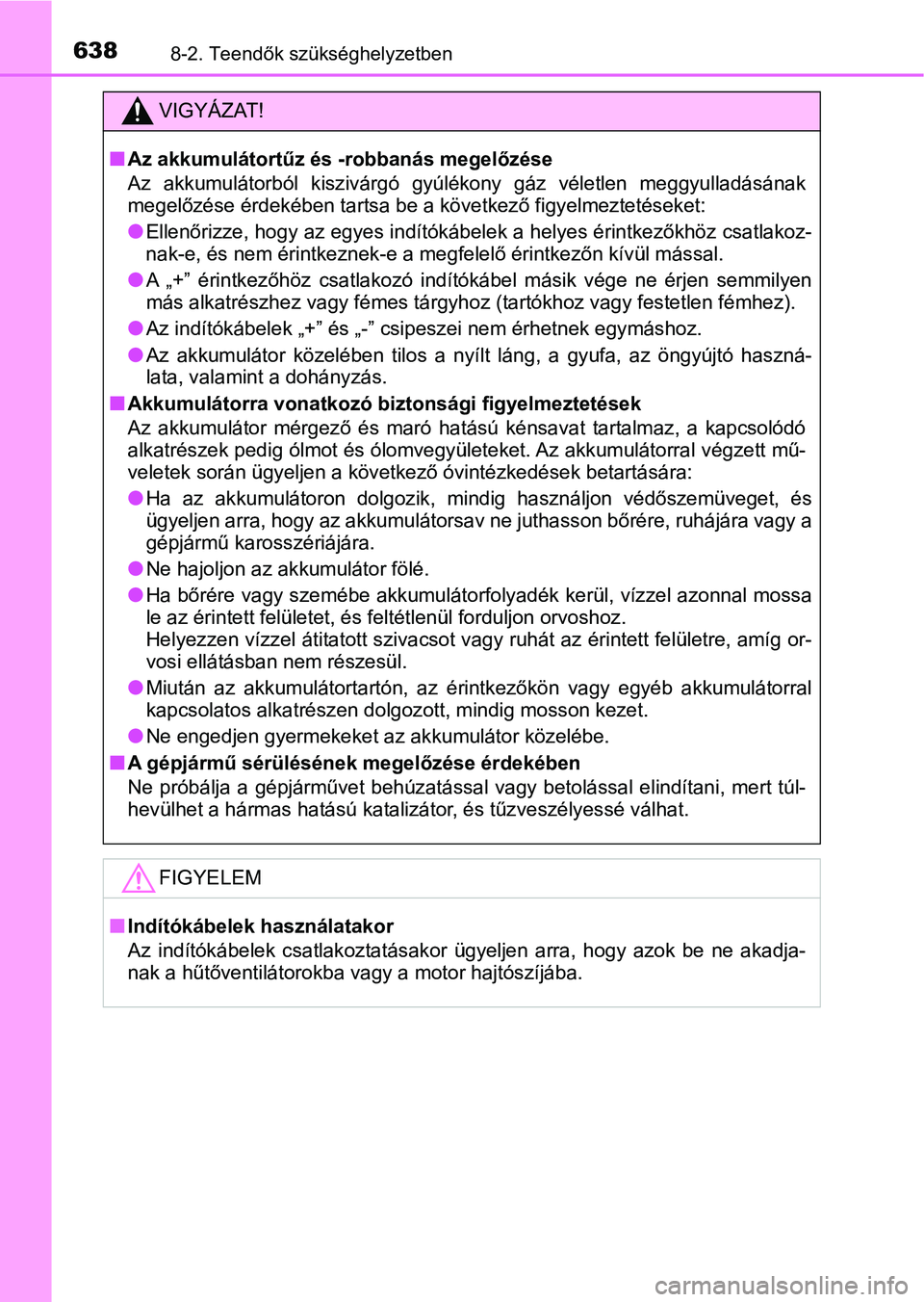 TOYOTA YARIS 2020  Kezelési útmutató (in Hungarian) 6388-2. Teendők szükséghelyzetben
VIGYÁZAT!
nAz akkumulátortűz és -robbanás megelőzése
Az  akkumulátorból  kiszivárgó  gyúlékony  gáz  véletlen  meggyulladá sának
megelőzése érd
