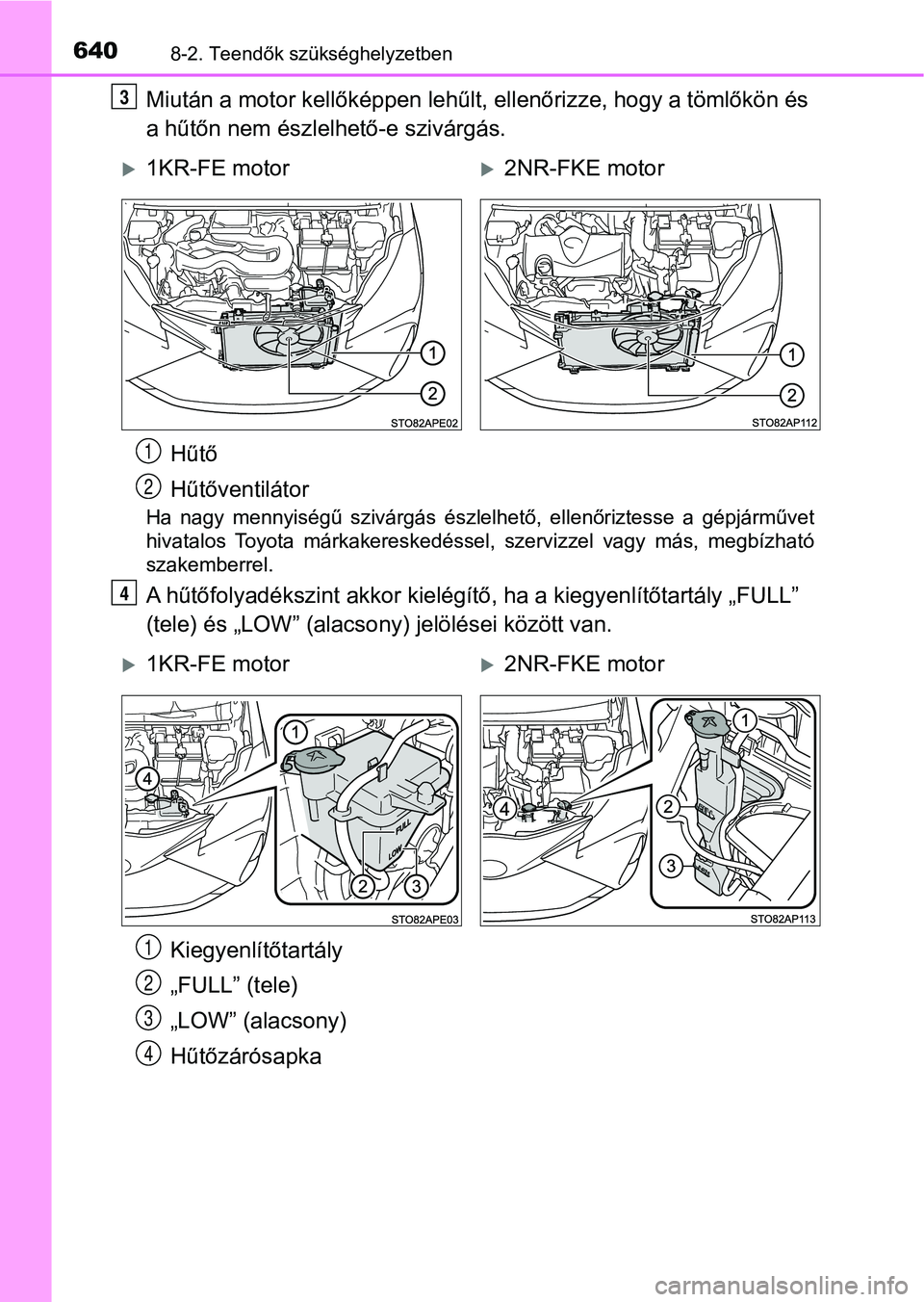 TOYOTA YARIS 2020  Kezelési útmutató (in Hungarian) 6408-2. Teendők szükséghelyzetben
Miután a motor kellőképpen lehűlt, ellenőrizze, hogy a tömlőkön és 
a hűtőn nem észlel hető-e szivárgás.
Ha  nagy  mennyiségű  szivárgás  észle
