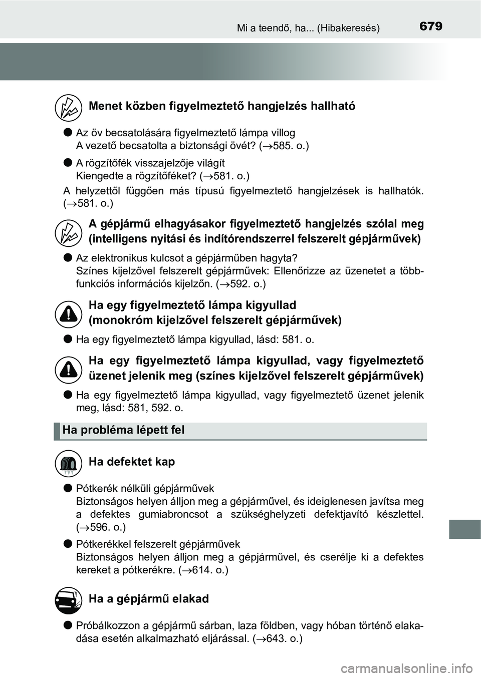 TOYOTA YARIS 2020  Kezelési útmutató (in Hungarian) 679Mi a teendő, ha... (Hibakeresés)
lAz öv becsatolására figyelmeztető lámpa villog 
A vezető becsatolta a biztonsági övét? (585. o.)
lA rögzítőfék visszajelzője világít 
Kiengedt