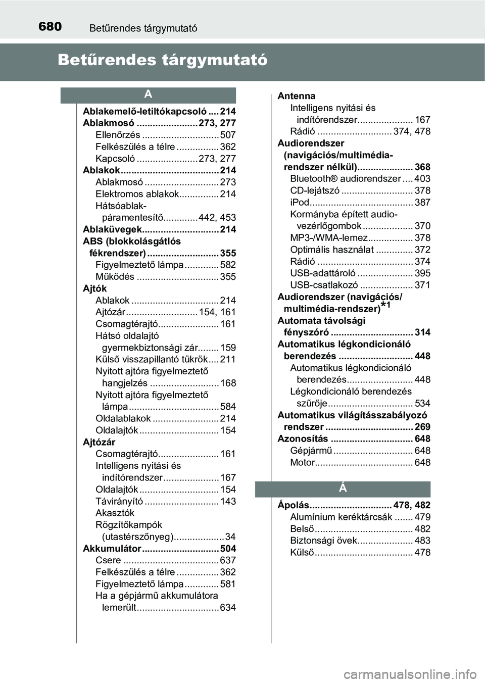 TOYOTA YARIS 2020  Kezelési útmutató (in Hungarian) 680Betűrendes tárgymutató
Betűrendes tárgymutató
Ablakemelő-letiltókapcsoló .... 214
Ablakmosó ....................... 273, 277
Ellenőrzés ............................. 507
Felkészülés 