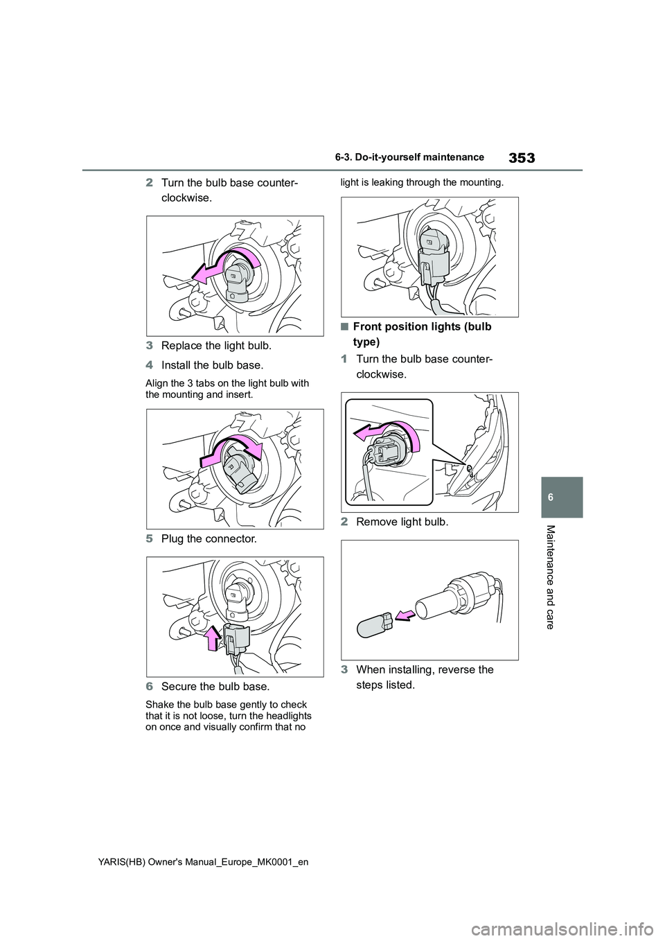 TOYOTA YARIS 2021  Owners Manual 353
6
YARIS(HB) Owners Manual_Europe_MK0001_en
6-3. Do-it-yourself maintenance
Maintenance and care
2Turn the bulb base counter- 
clockwise. 
3 Replace the light bulb. 
4 Install the bulb base.
Align