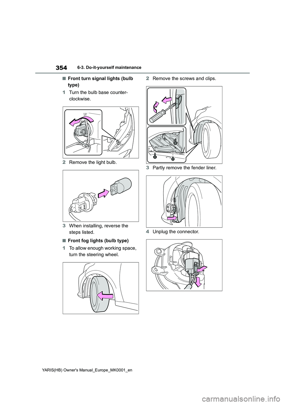 TOYOTA YARIS 2021  Owners Manual 354
YARIS(HB) Owners Manual_Europe_MK0001_en
6-3. Do-it-yourself maintenance
■Front turn signal lights (bulb  
type) 
1 Turn the bulb base counter- 
clockwise. 
2 Remove the light bulb. 
3 When ins